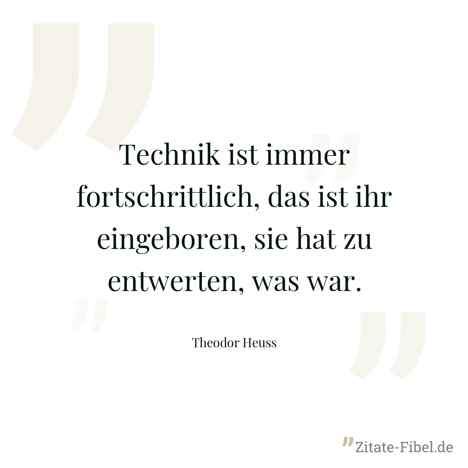 Technik ist immer fortschrittlich, das ist ihr eingeboren, sie hat zu entwerten, was war. - Theodor Heuss