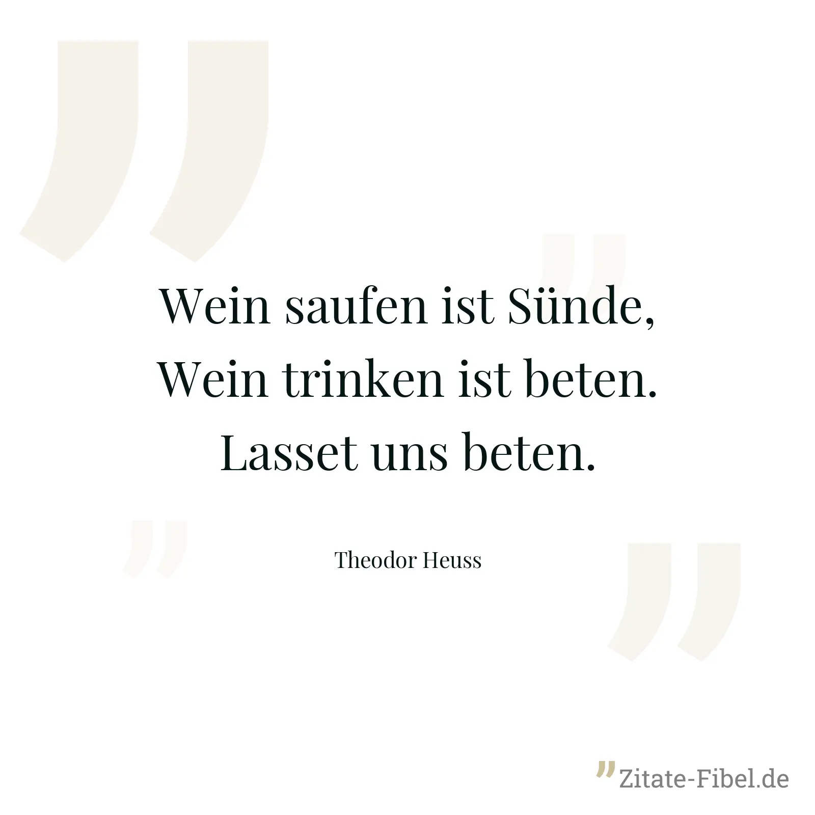Wein saufen ist Sünde, Wein trinken ist beten. Lasset uns beten. - Theodor Heuss