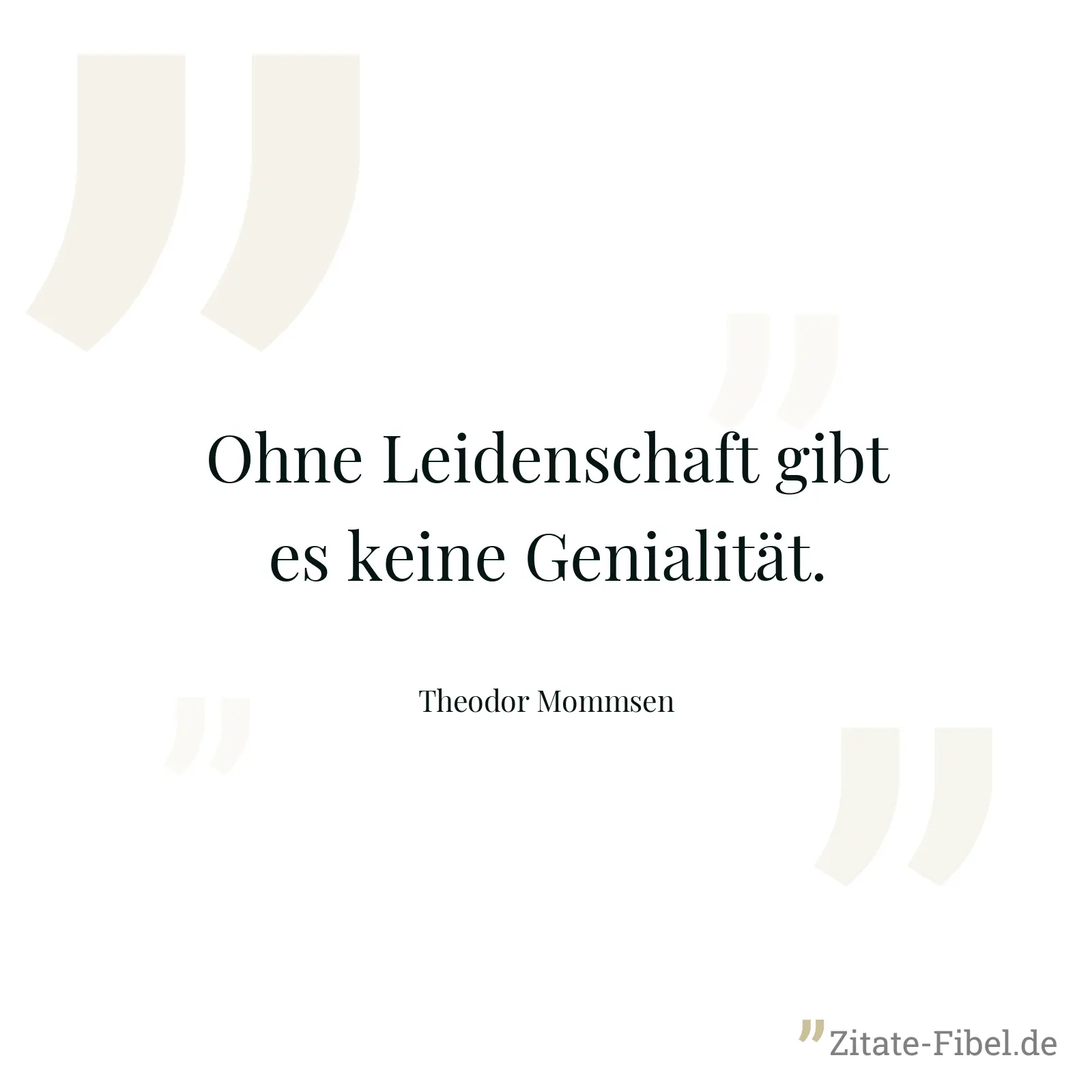 Ohne Leidenschaft gibt es keine Genialität. - Theodor Mommsen