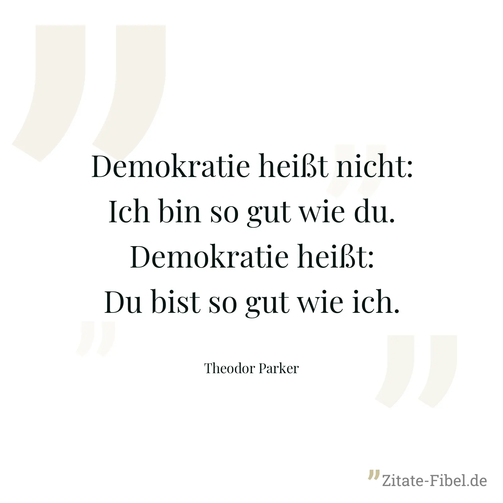 Demokratie heißt nicht: Ich bin so gut wie du. Demokratie heißt: Du bist so gut wie ich. - Theodor Parker