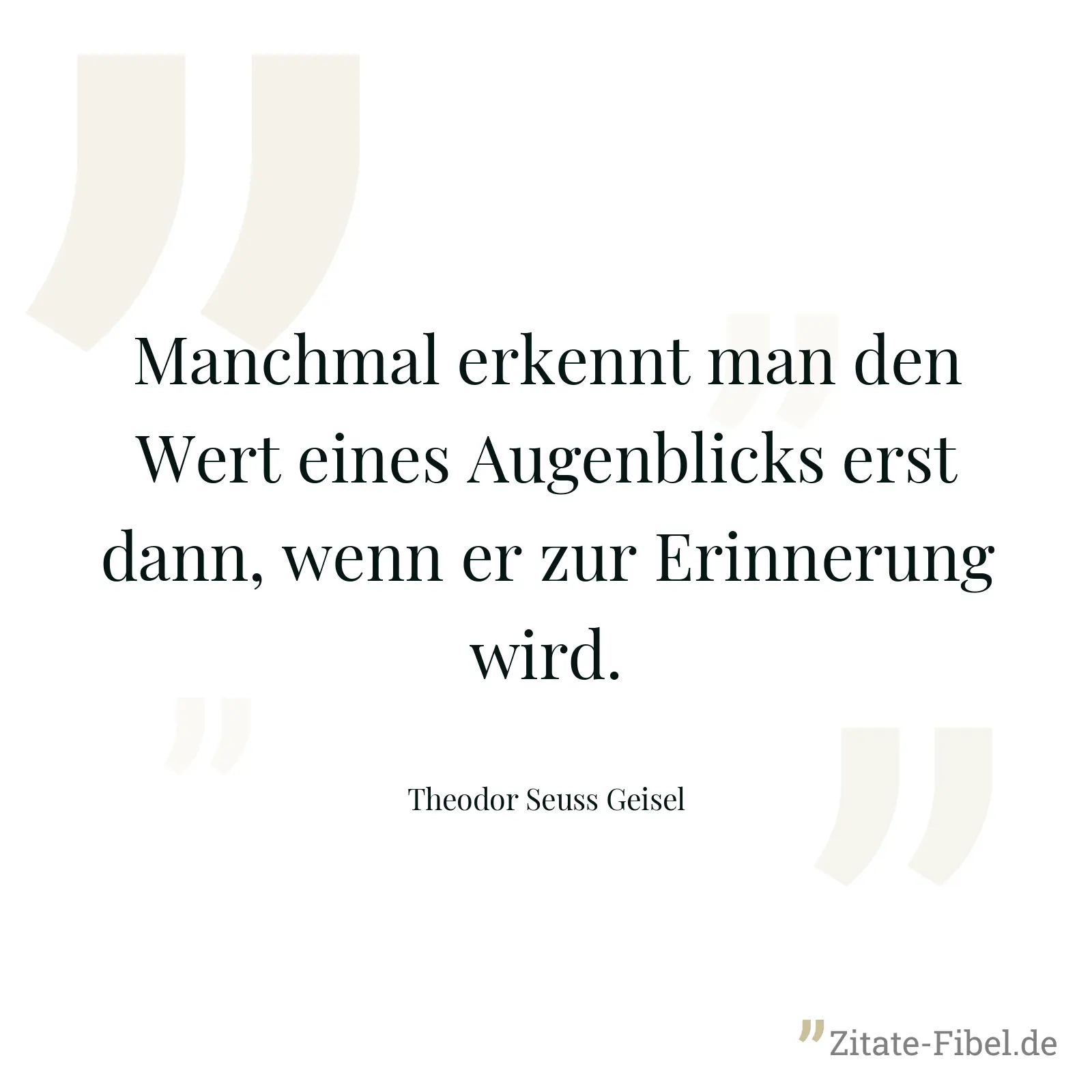 Manchmal erkennt man den Wert eines Augenblicks erst dann, wenn er zur Erinnerung wird. - Theodor Seuss Geisel
