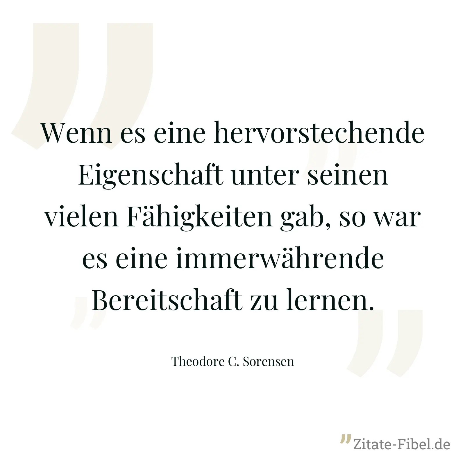 Wenn es eine hervorstechende Eigenschaft unter seinen vielen Fähigkeiten gab, so war es eine immerwährende Bereitschaft zu lernen. - Theodore C. Sorensen