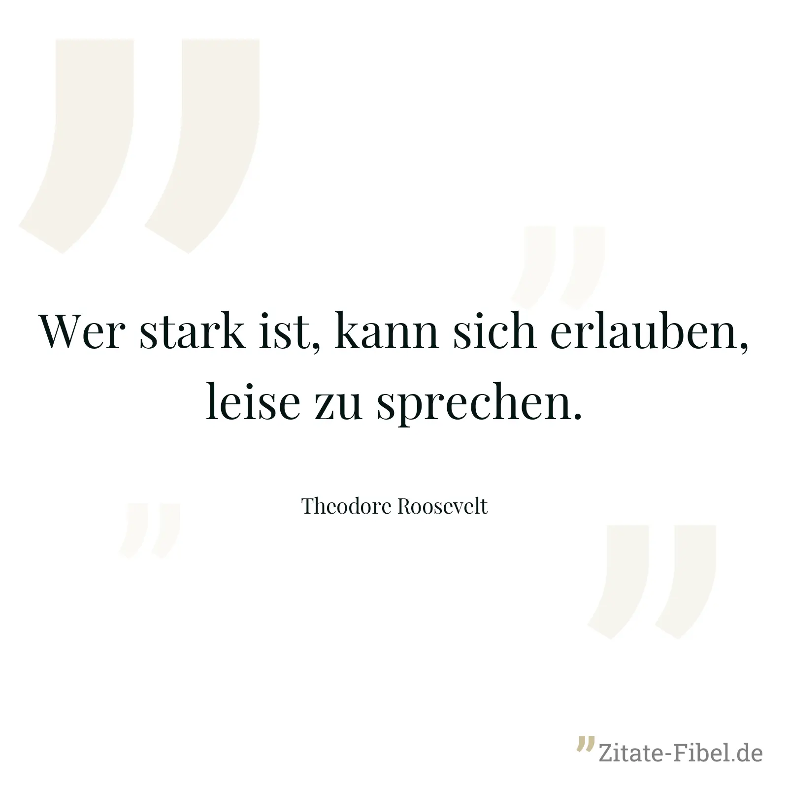 Wer stark ist, kann sich erlauben, leise zu sprechen. - Theodore Roosevelt
