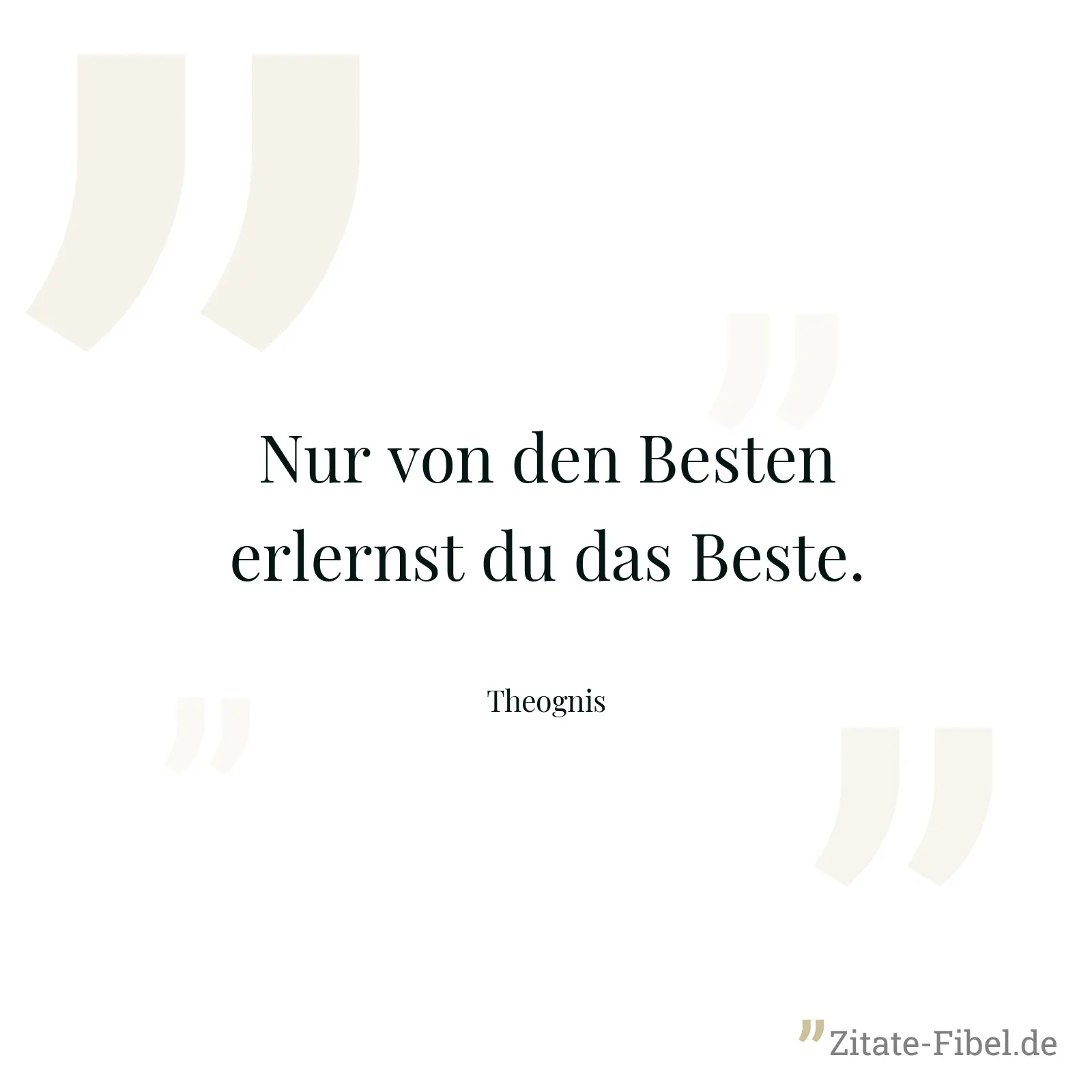 Nur von den Besten erlernst du das Beste. - Theognis