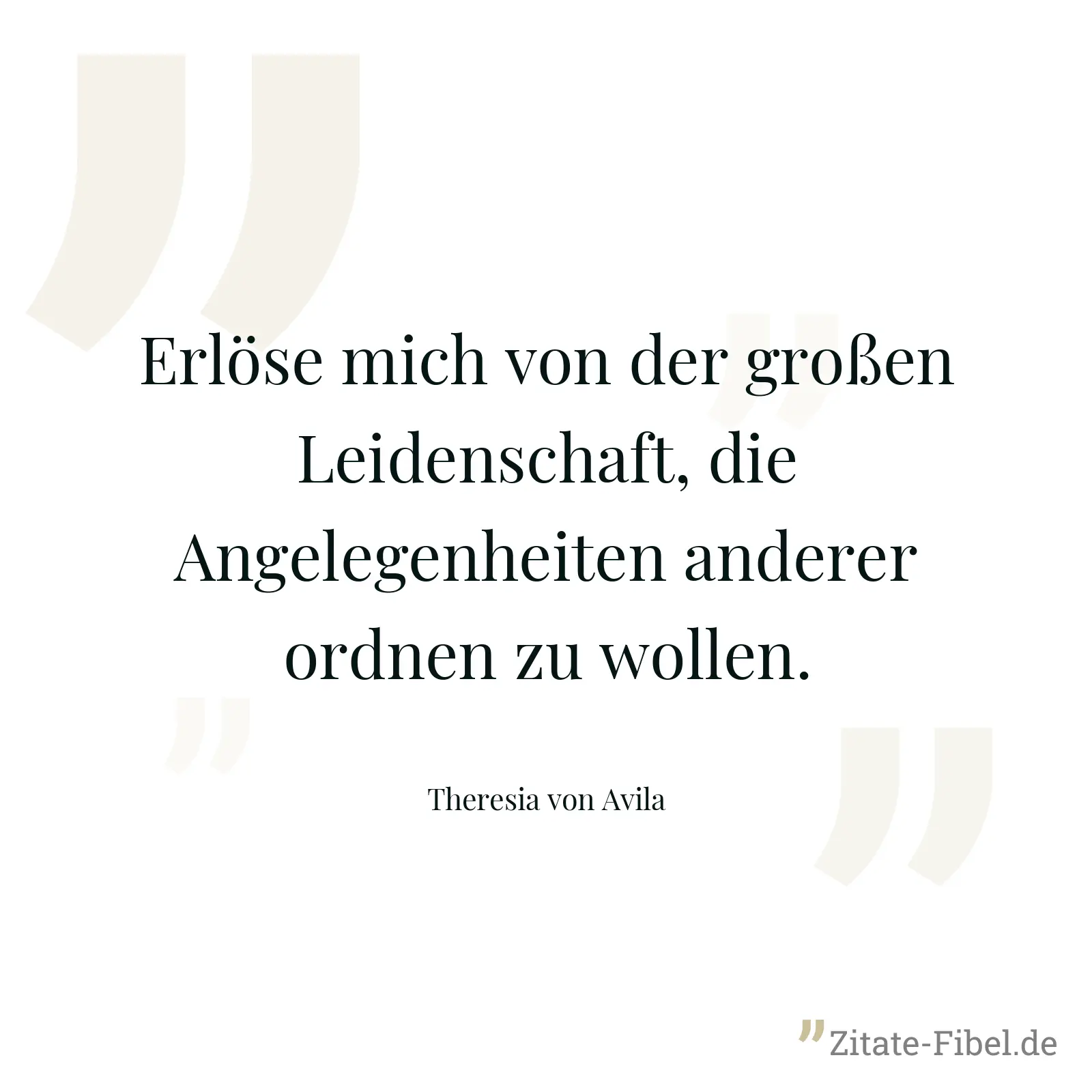 Erlöse mich von der großen Leidenschaft, die Angelegenheiten anderer ordnen zu wollen. - Theresia von Avila