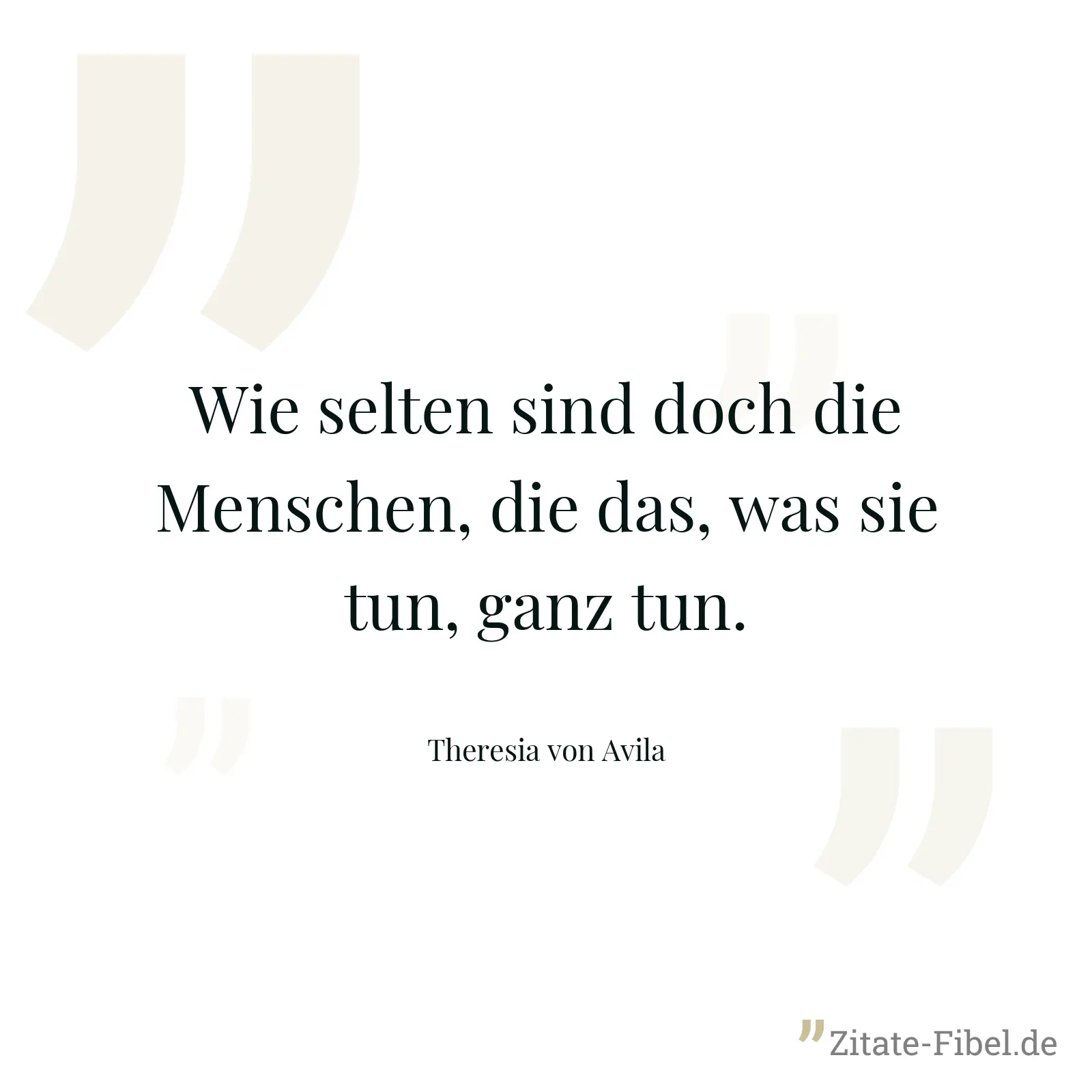Wie selten sind doch die Menschen, die das, was sie tun, ganz tun. - Theresia von Avila