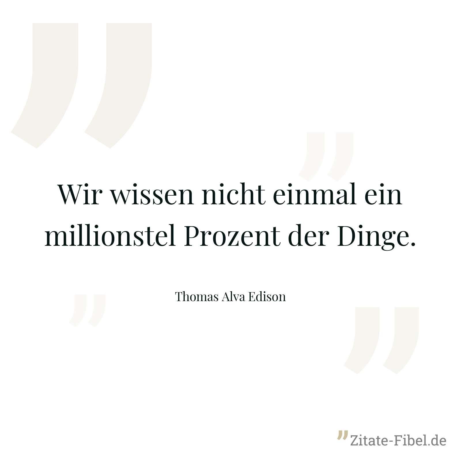 Wir wissen nicht einmal ein millionstel Prozent der Dinge. - Thomas Alva Edison