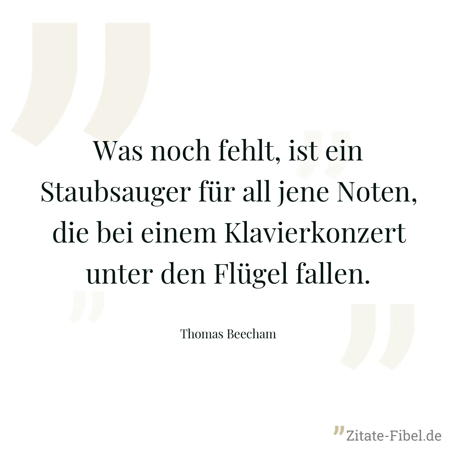Was noch fehlt, ist ein Staubsauger für all jene Noten, die bei einem Klavierkonzert unter den Flügel fallen. - Thomas Beecham