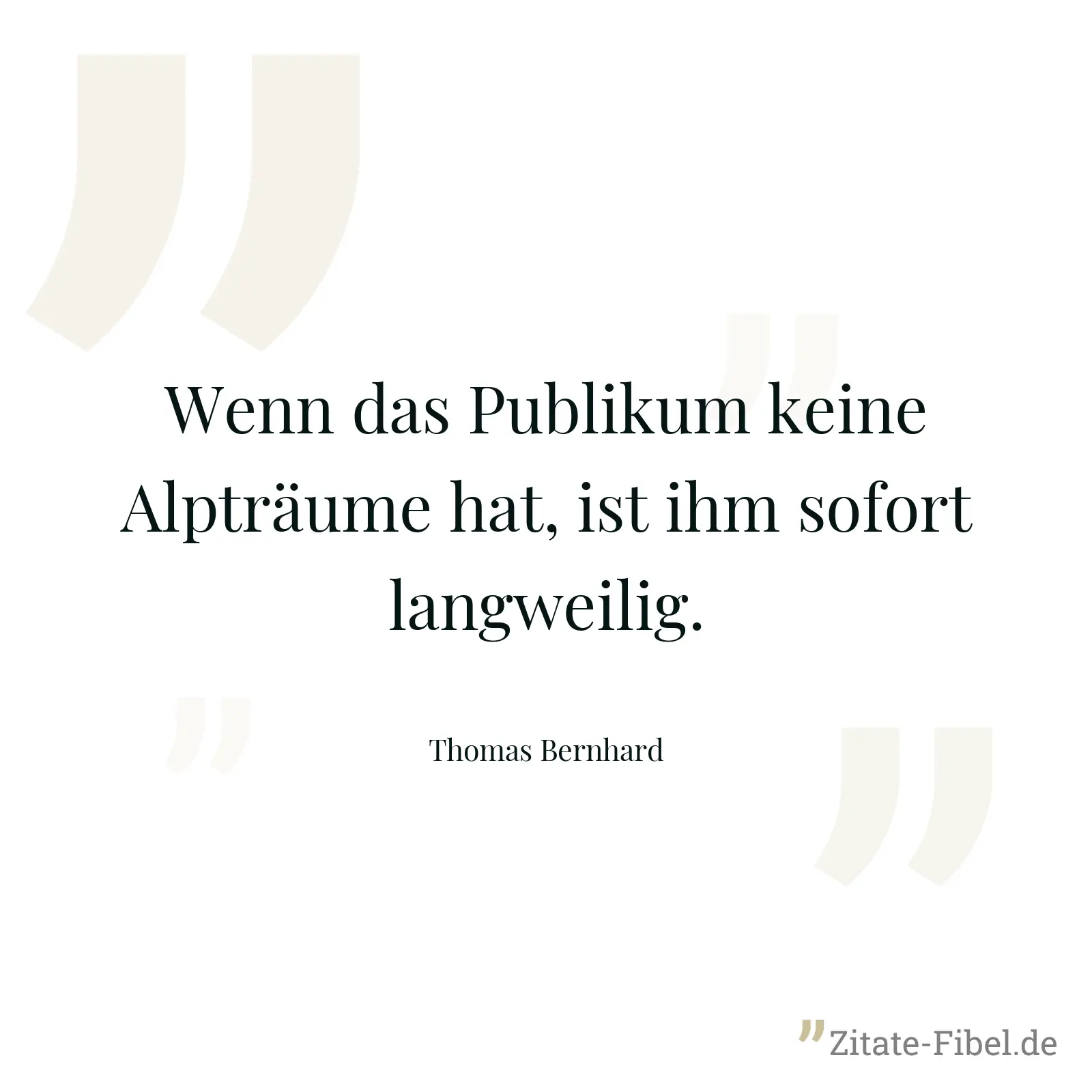 Wenn das Publikum keine Alpträume hat, ist ihm sofort langweilig. - Thomas Bernhard