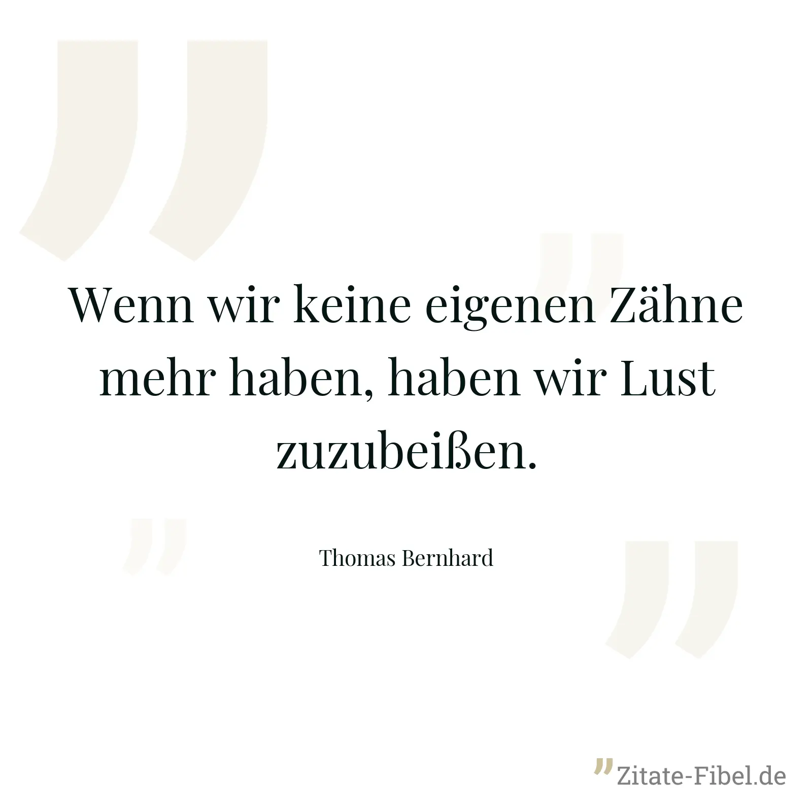 Wenn wir keine eigenen Zähne mehr haben, haben wir Lust zuzubeißen. - Thomas Bernhard