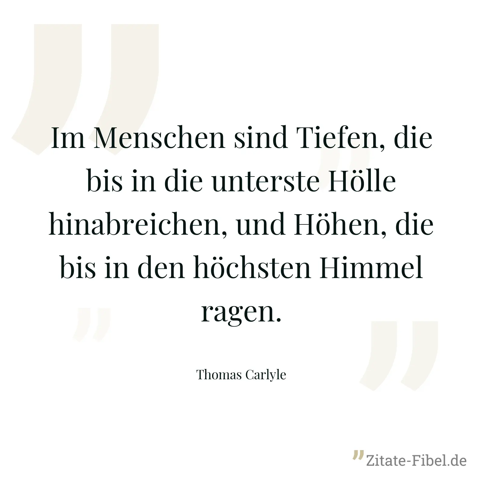 Im Menschen sind Tiefen, die bis in die unterste Hölle hinabreichen, und Höhen, die bis in den höchsten Himmel ragen. - Thomas Carlyle