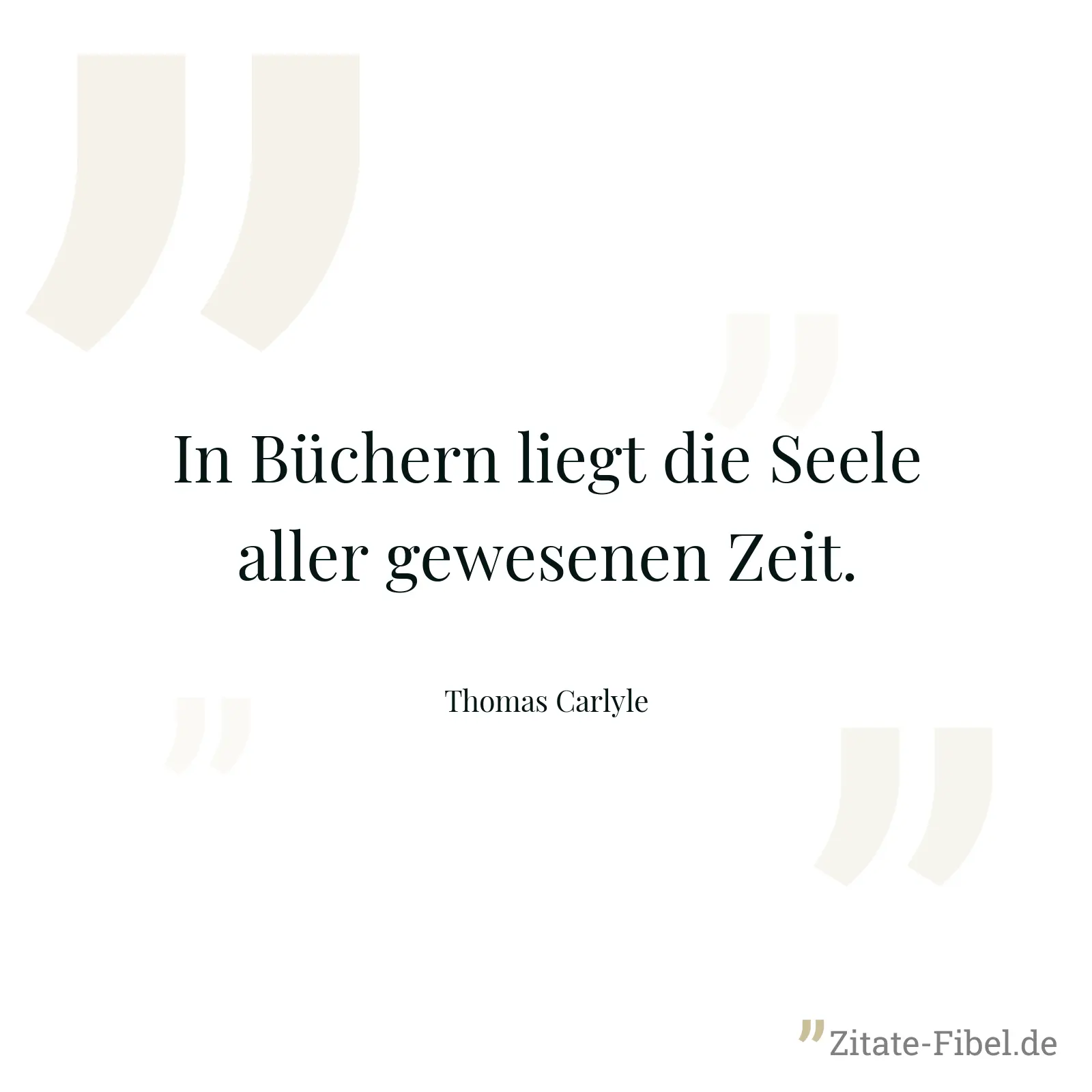 In Büchern liegt die Seele aller gewesenen Zeit. - Thomas Carlyle