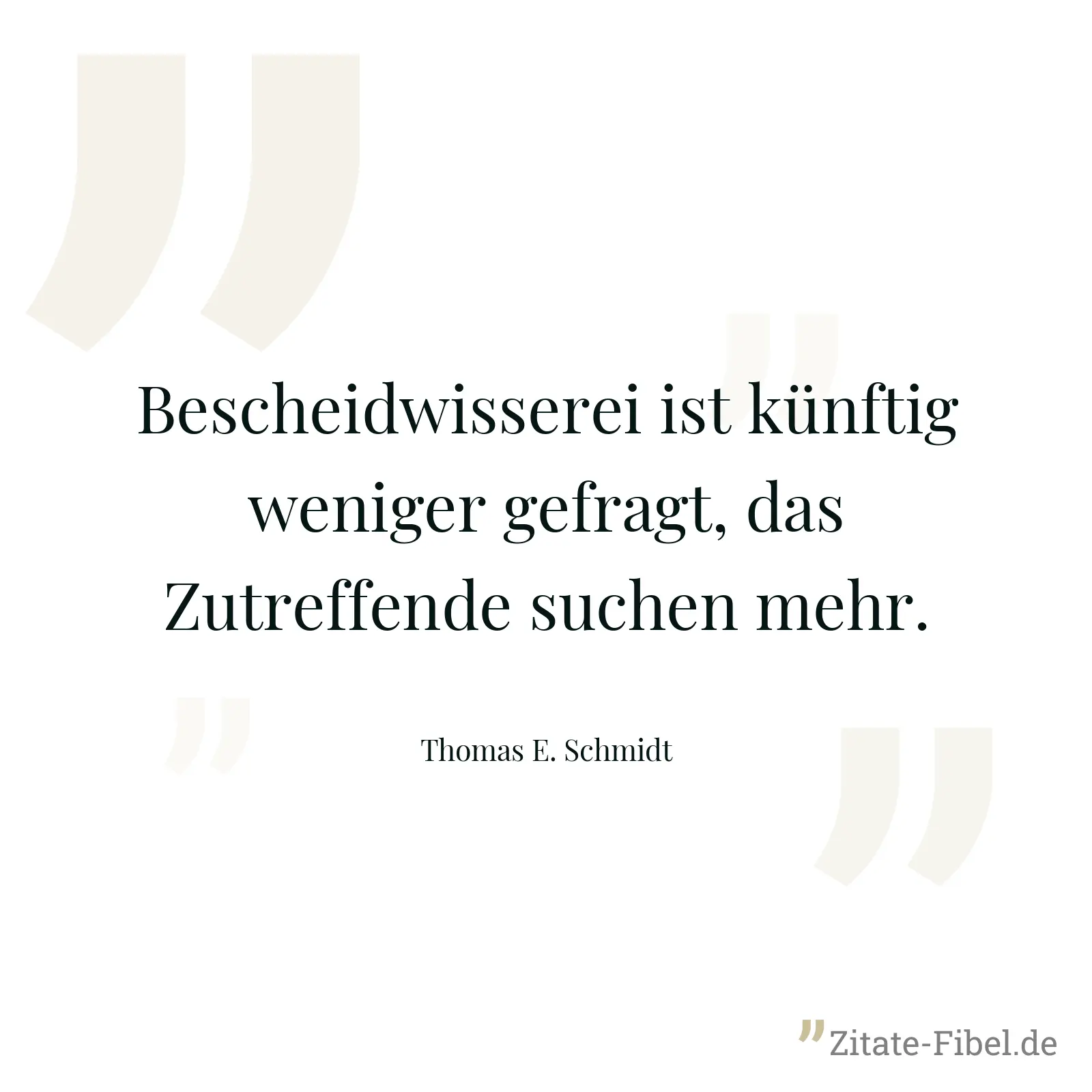 Bescheidwisserei ist künftig weniger gefragt, das Zutreffende suchen mehr. - Thomas E. Schmidt