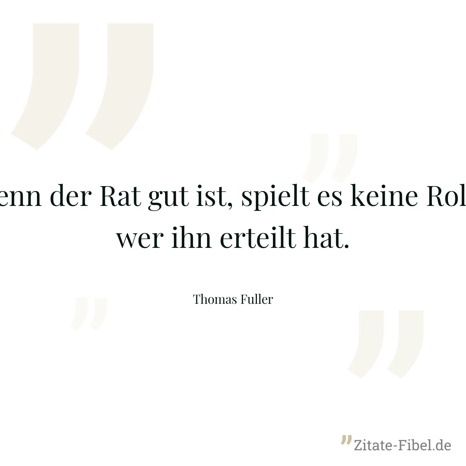 Wenn der Rat gut ist, spielt es keine Rolle, wer ihn erteilt hat. - Thomas Fuller