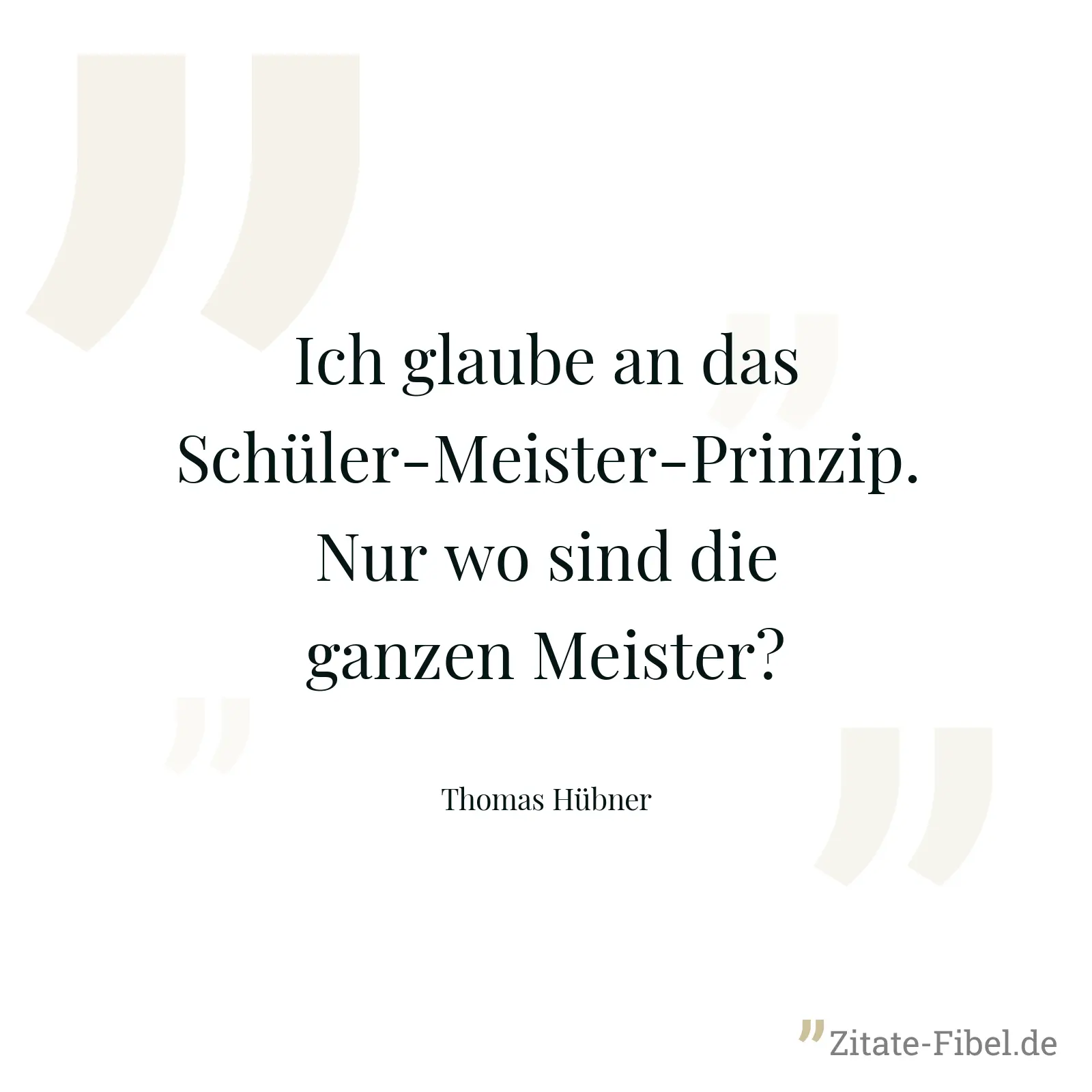 Ich glaube an das Schüler-Meister-Prinzip. Nur wo sind die ganzen Meister? - Thomas Hübner