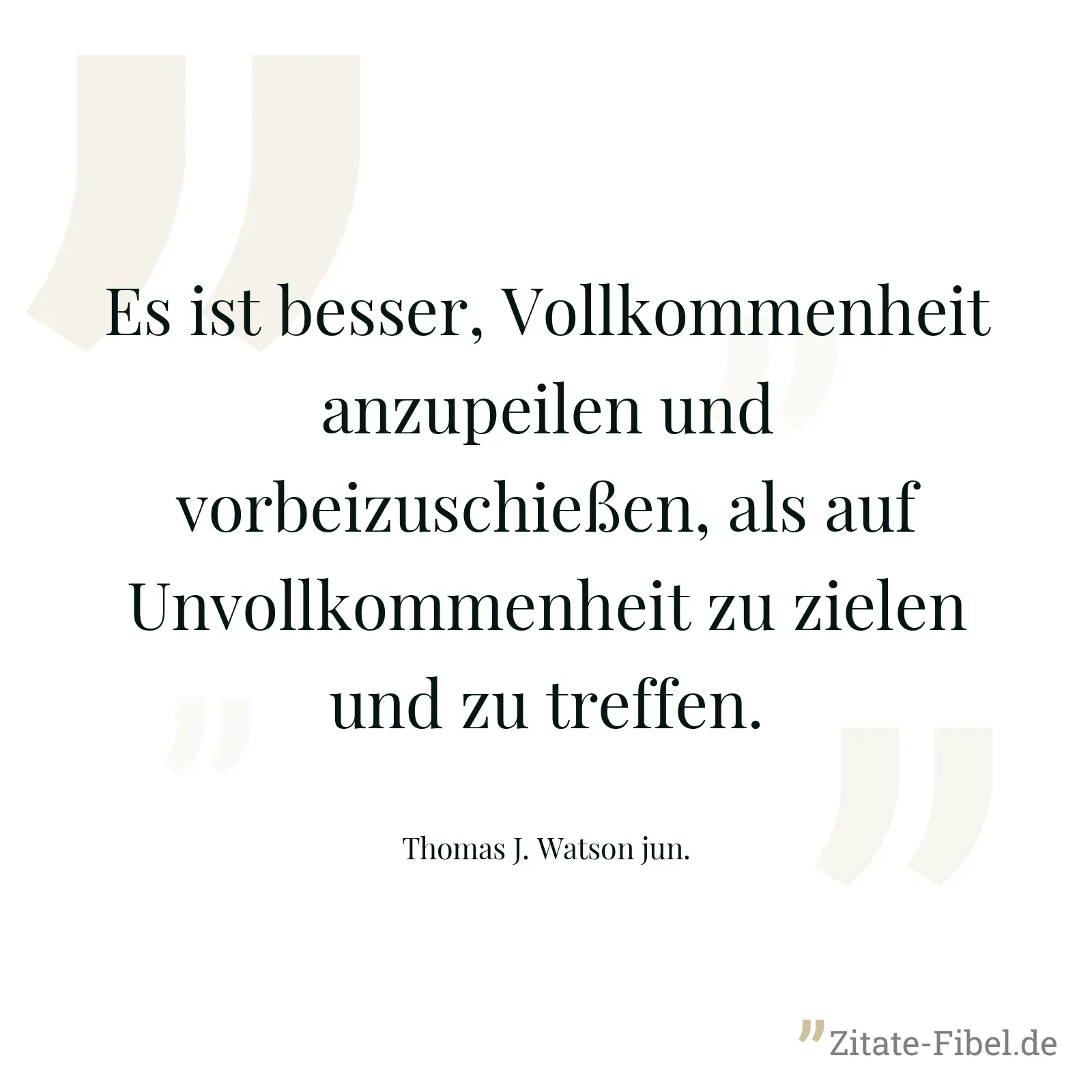 Es ist besser, Vollkommenheit anzupeilen und vorbeizuschießen, als auf Unvollkommenheit zu zielen und zu treffen. - Thomas J. Watson jun.
