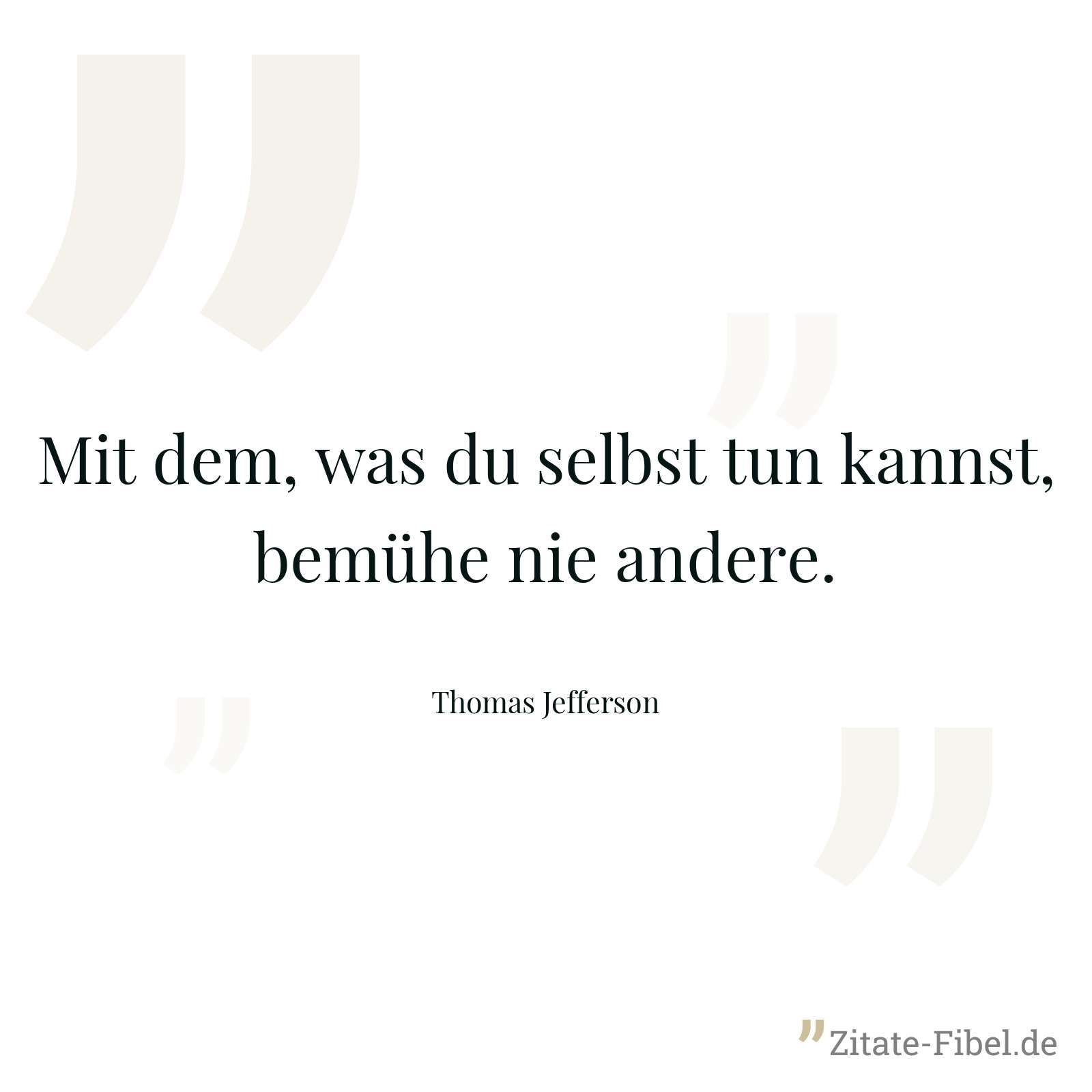 Mit dem, was du selbst tun kannst, bemühe nie andere. - Thomas Jefferson