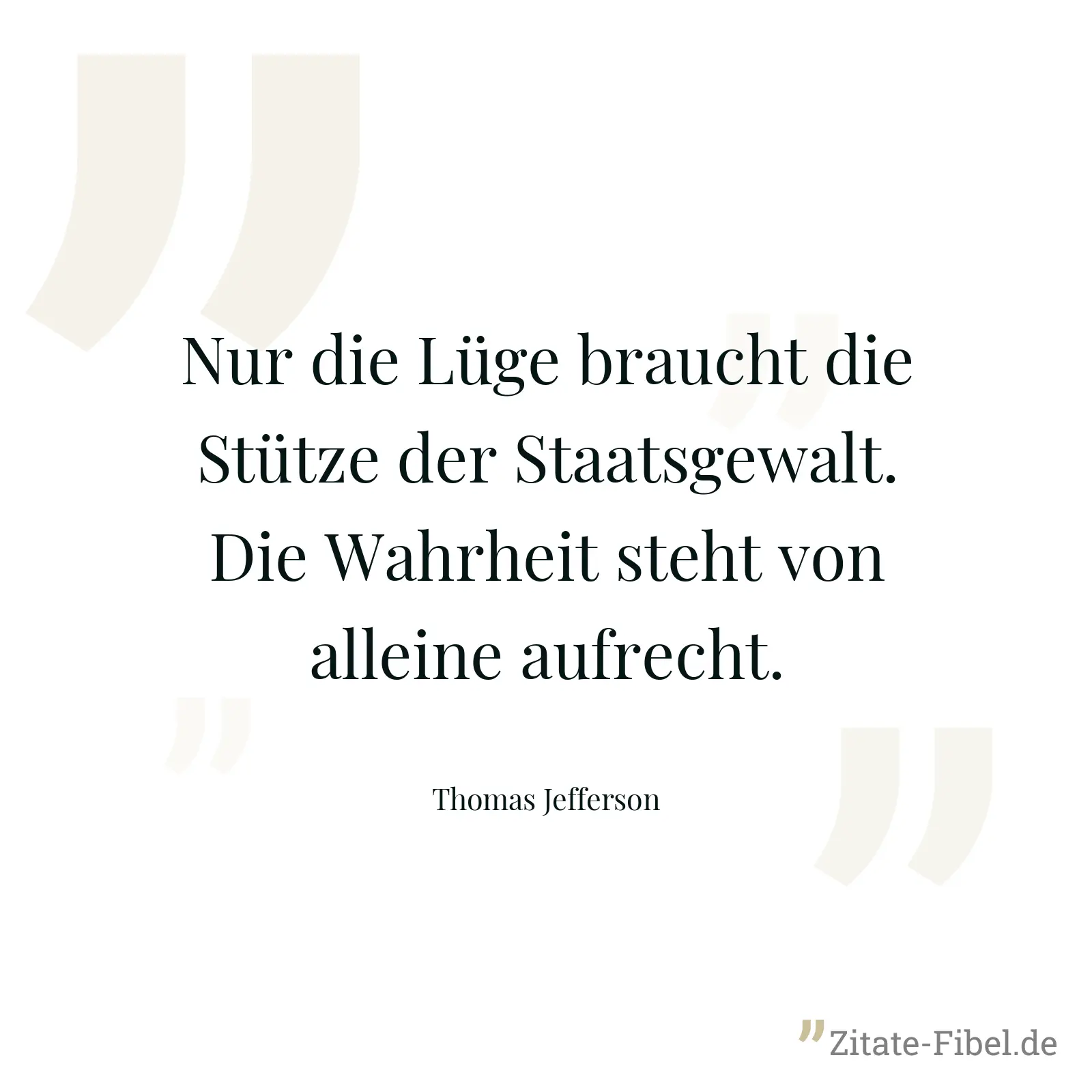 Nur die Lüge braucht die Stütze der Staatsgewalt. Die Wahrheit steht von alleine aufrecht. - Thomas Jefferson