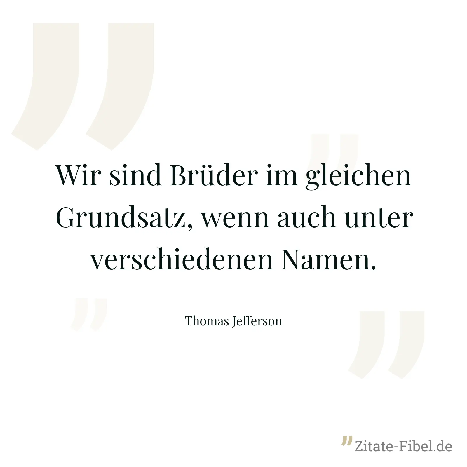 Wir sind Brüder im gleichen Grundsatz, wenn auch unter verschiedenen Namen. - Thomas Jefferson
