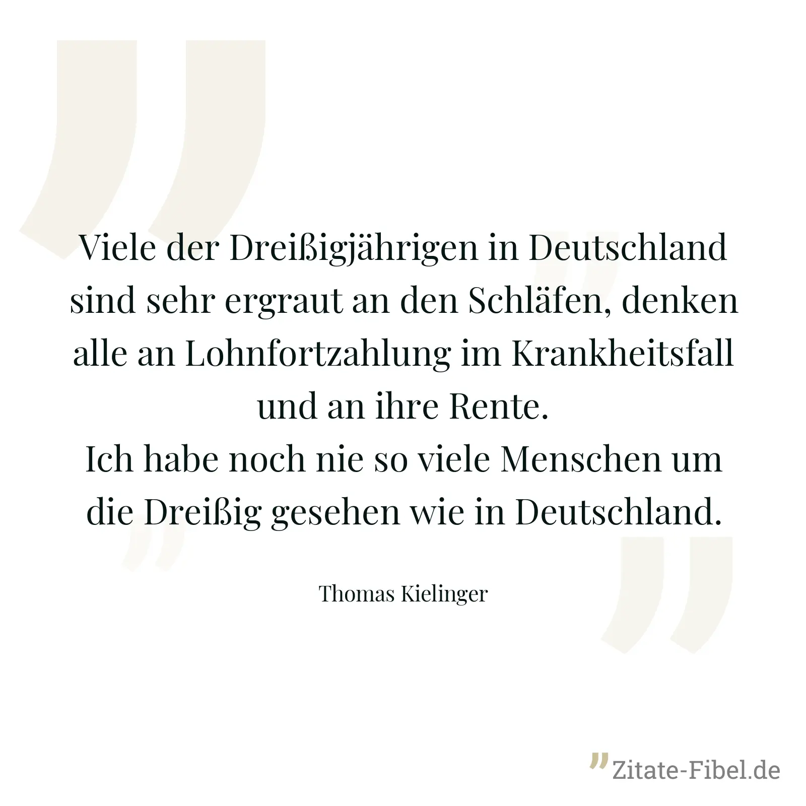 Viele der Dreißigjährigen in Deutschland sind sehr ergraut an den Schläfen, denken alle an Lohnfortzahlung im Krankheitsfall und an ihre Rente. Ich habe noch nie so viele Menschen um die Dreißig gesehen wie in Deutschland. - Thomas Kielinger