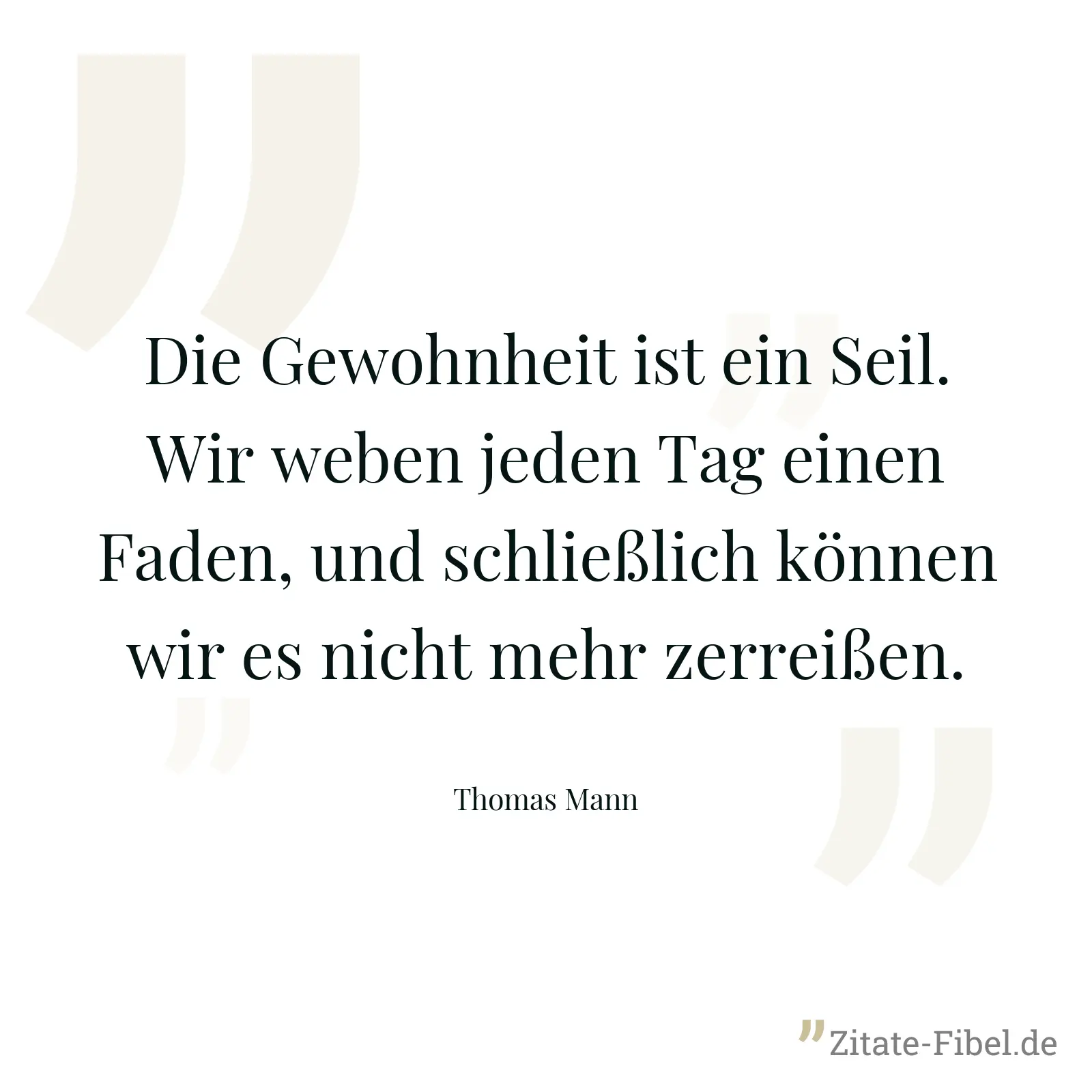 Die Gewohnheit ist ein Seil. Wir weben jeden Tag einen Faden, und schließlich können wir es nicht mehr zerreißen. - Thomas Mann