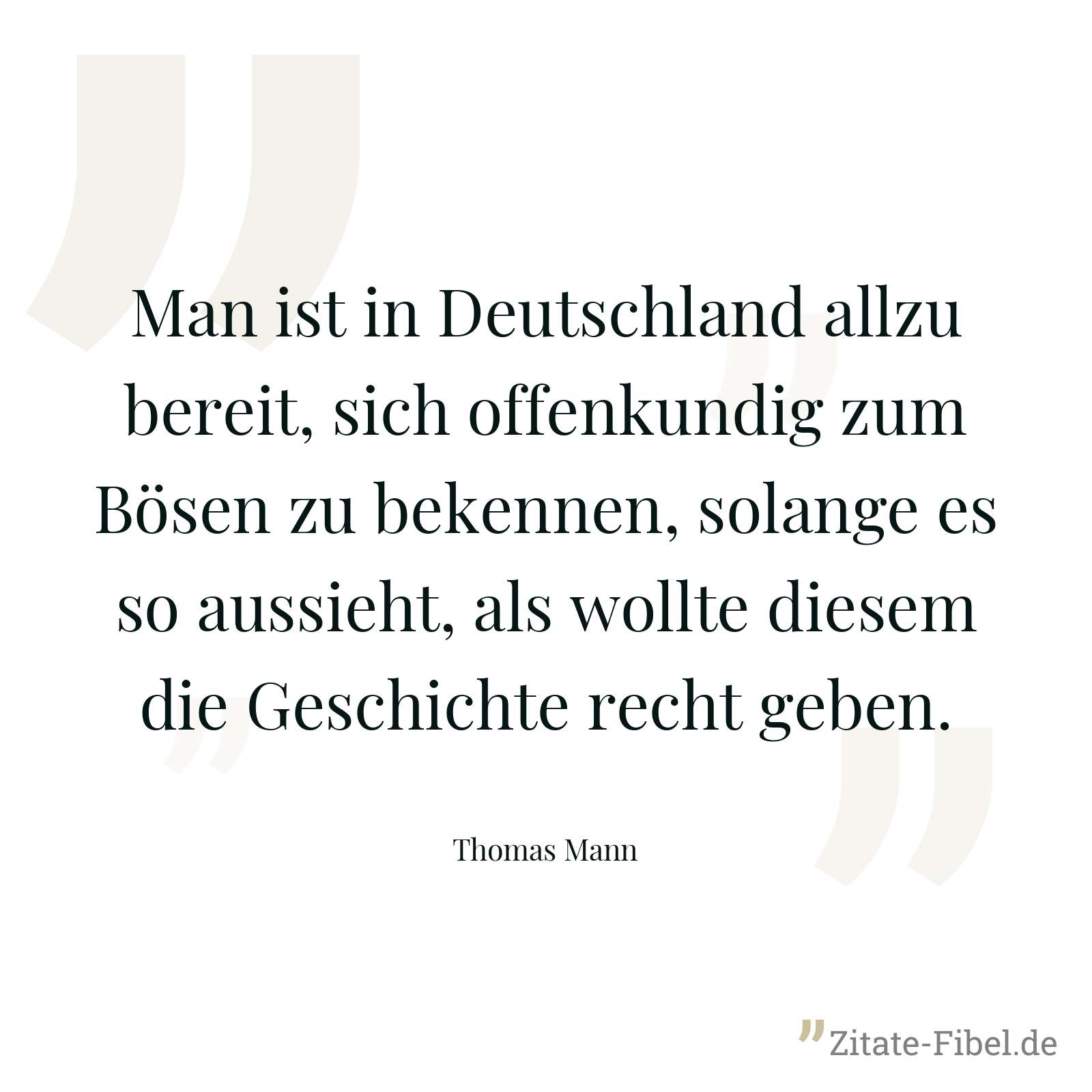 Man ist in Deutschland allzu bereit, sich offenkundig zum Bösen zu bekennen, solange es so aussieht, als wollte diesem die Geschichte recht geben. - Thomas Mann