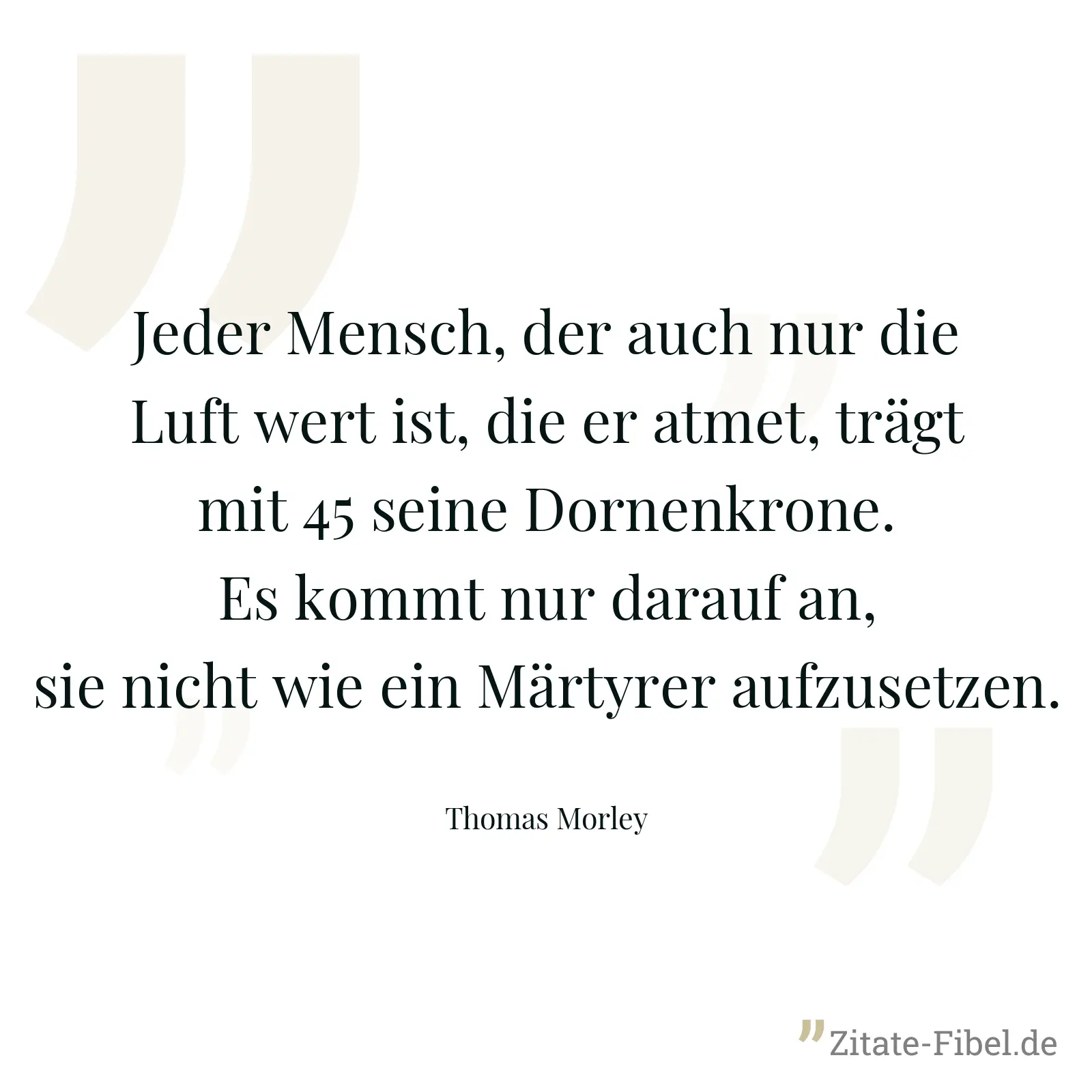 Jeder Mensch, der auch nur die Luft wert ist, die er atmet, trägt mit 45 seine Dornenkrone. Es kommt nur darauf an, sie nicht wie ein Märtyrer aufzusetzen. - Thomas Morley