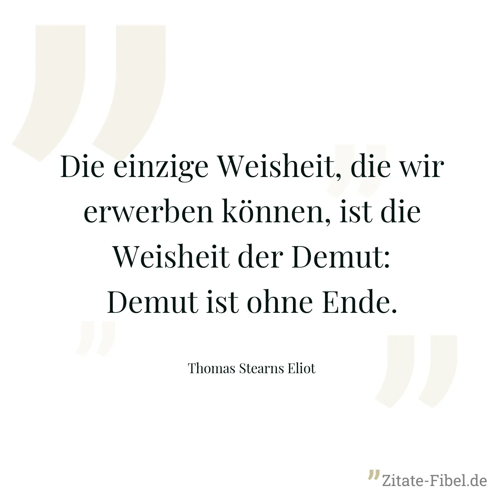 Die einzige Weisheit, die wir erwerben können, ist die Weisheit der Demut: Demut ist ohne Ende. - Thomas Stearns Eliot