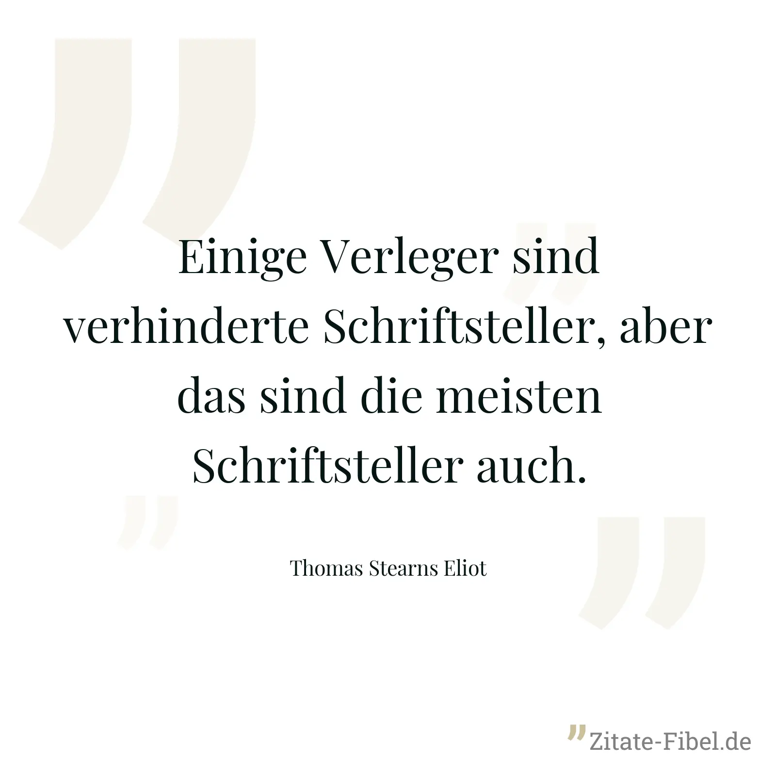 Einige Verleger sind verhinderte Schriftsteller, aber das sind die meisten Schriftsteller auch. - Thomas Stearns Eliot