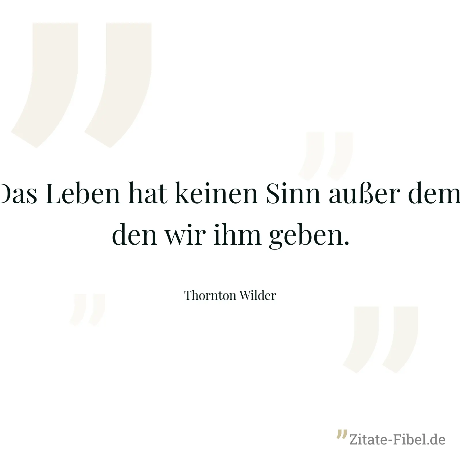Das Leben hat keinen Sinn außer dem, den wir ihm geben. - Thornton Wilder