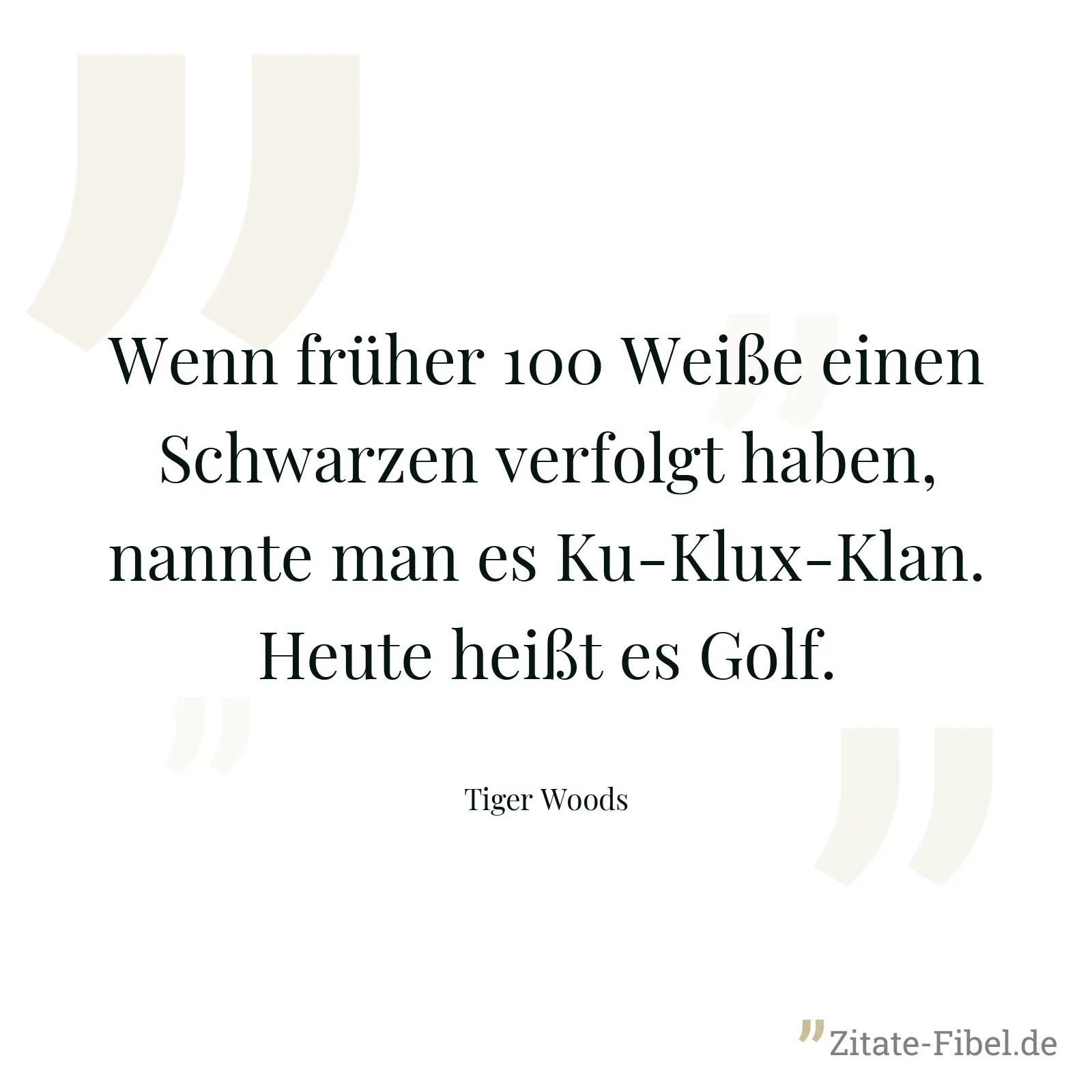 Wenn früher 100 Weiße einen Schwarzen verfolgt haben, nannte man es Ku-Klux-Klan. Heute heißt es Golf. - Tiger Woods