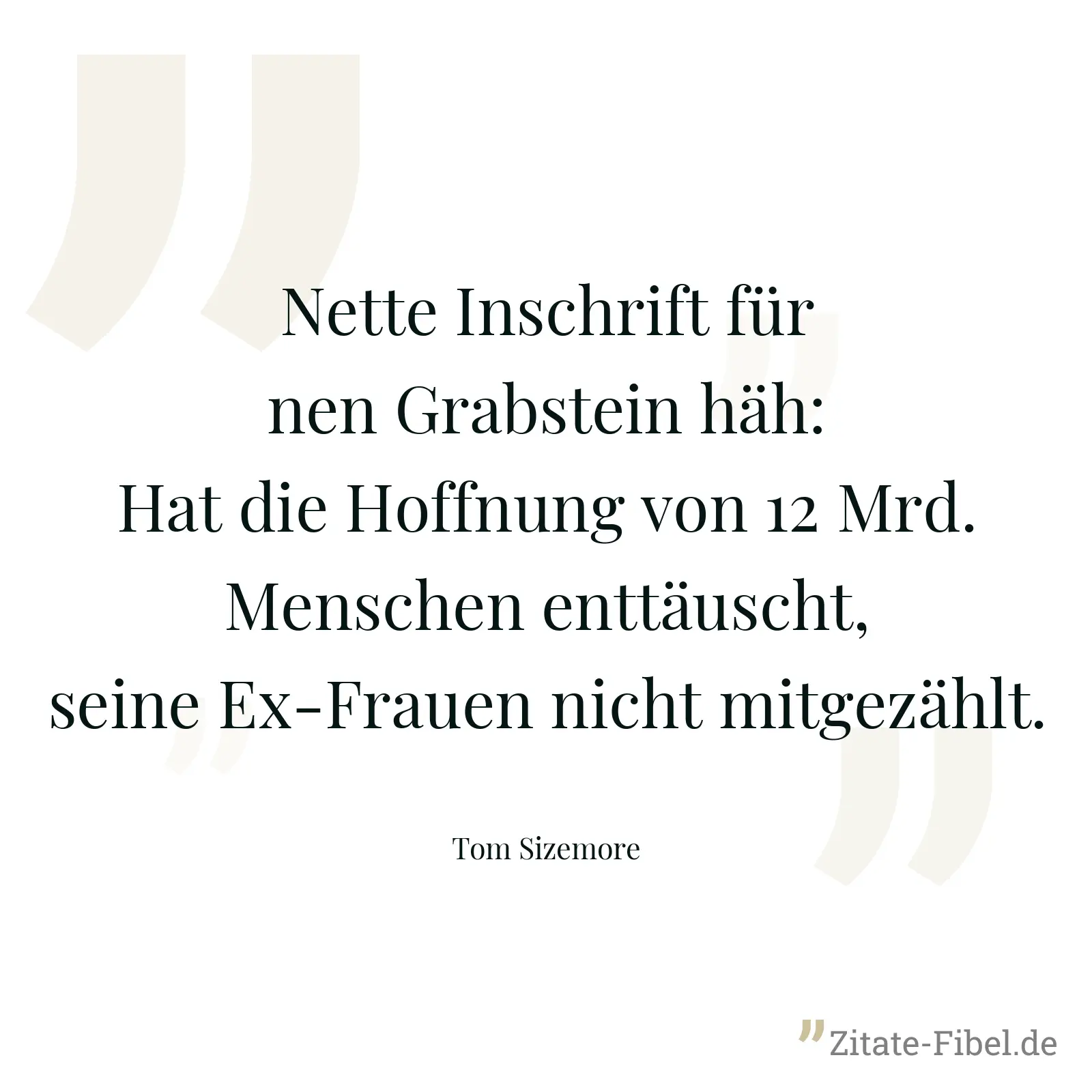 Nette Inschrift für nen Grabstein häh: Hat die Hoffnung von 12 Mrd. Menschen enttäuscht, seine Ex-Frauen nicht mitgezählt. - Tom Sizemore