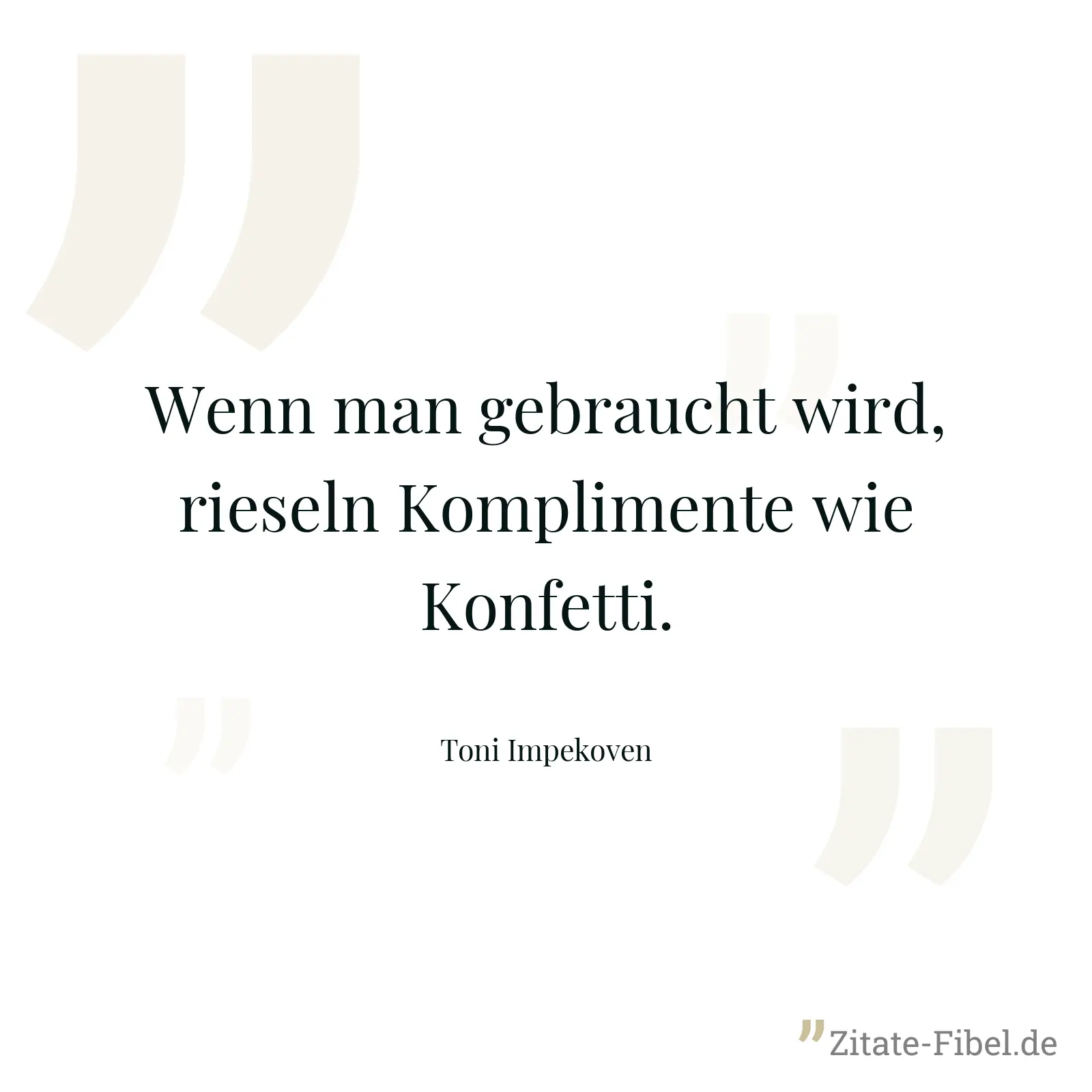 Wenn man gebraucht wird, rieseln Komplimente wie Konfetti. - Toni Impekoven