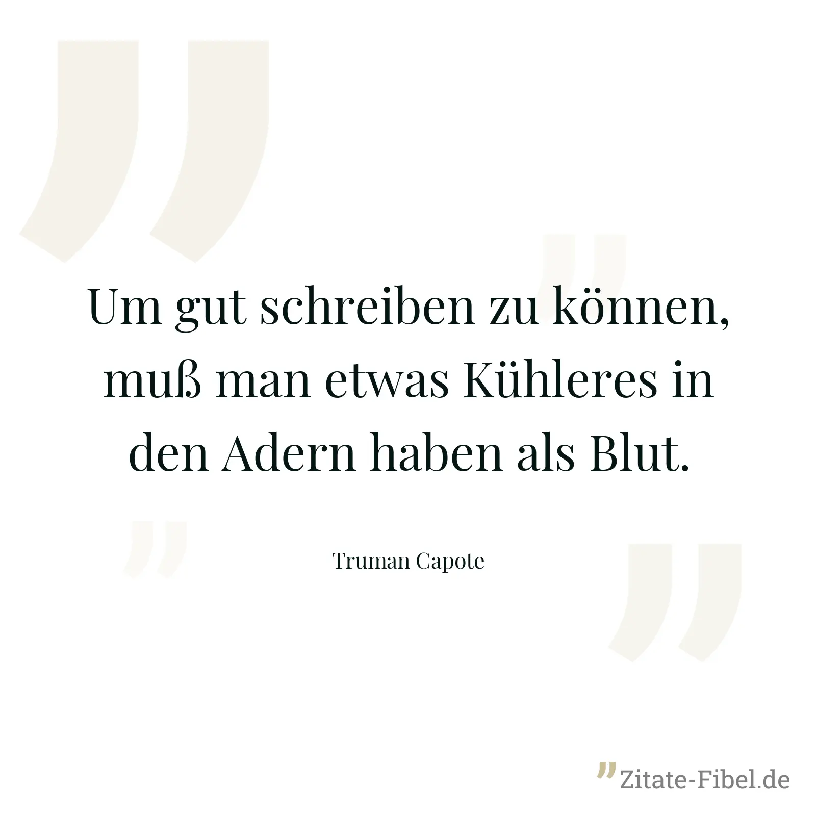 Um gut schreiben zu können, muß man etwas Kühleres in den Adern haben als Blut. - Truman Capote