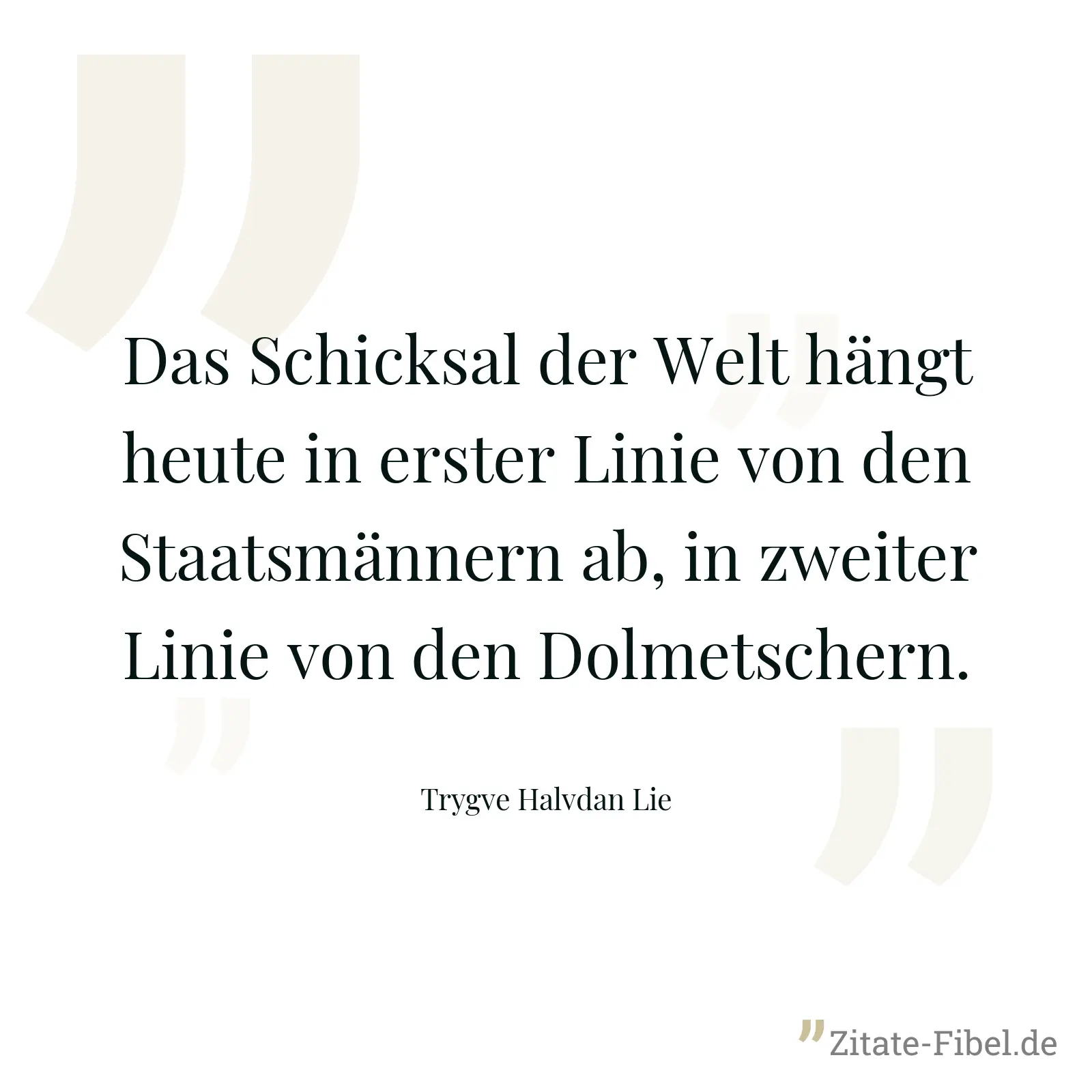 Das Schicksal der Welt hängt heute in erster Linie von den Staatsmännern ab, in zweiter Linie von den Dolmetschern. - Trygve Halvdan Lie
