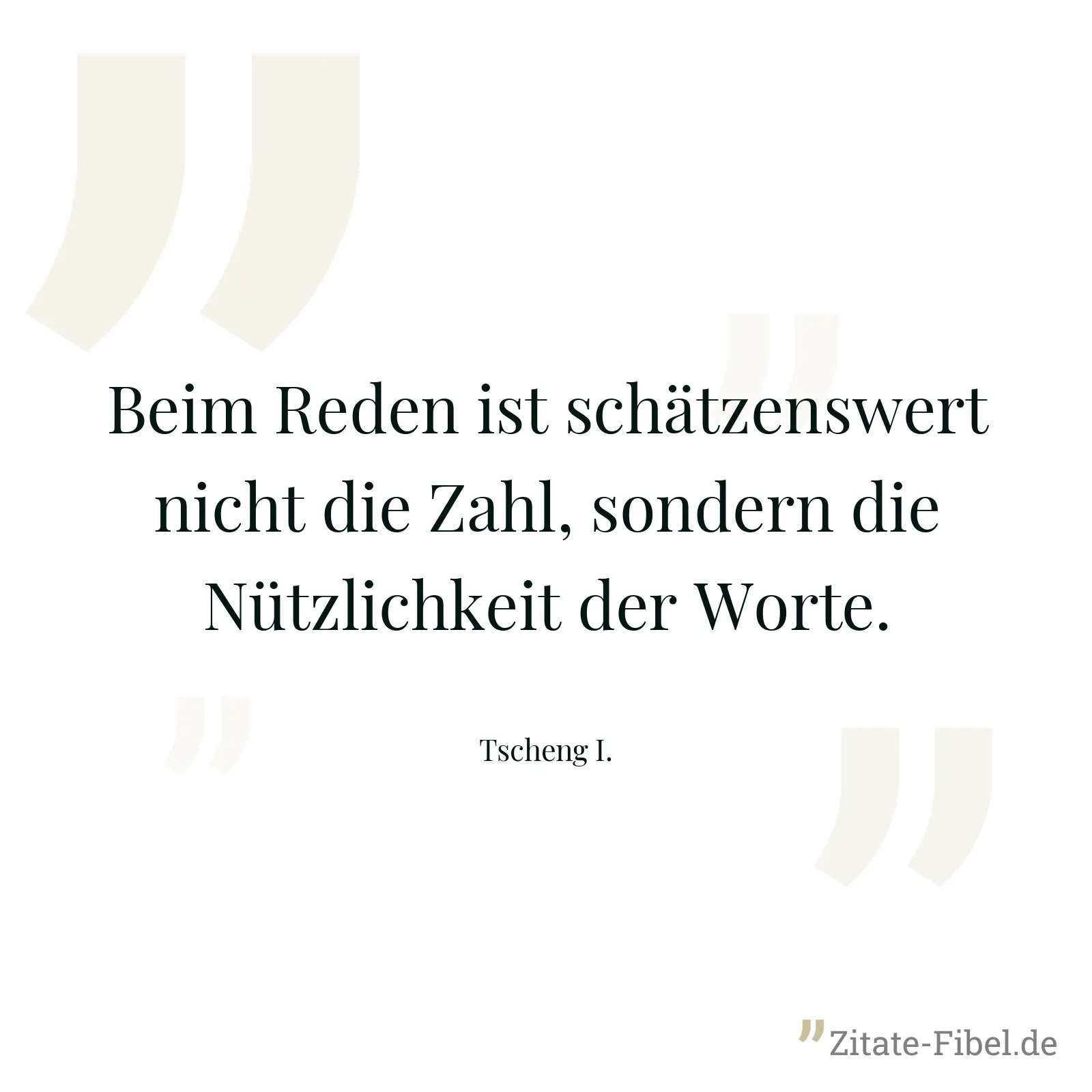 Beim Reden ist schätzenswert nicht die Zahl, sondern die Nützlichkeit der Worte. - Tscheng I.