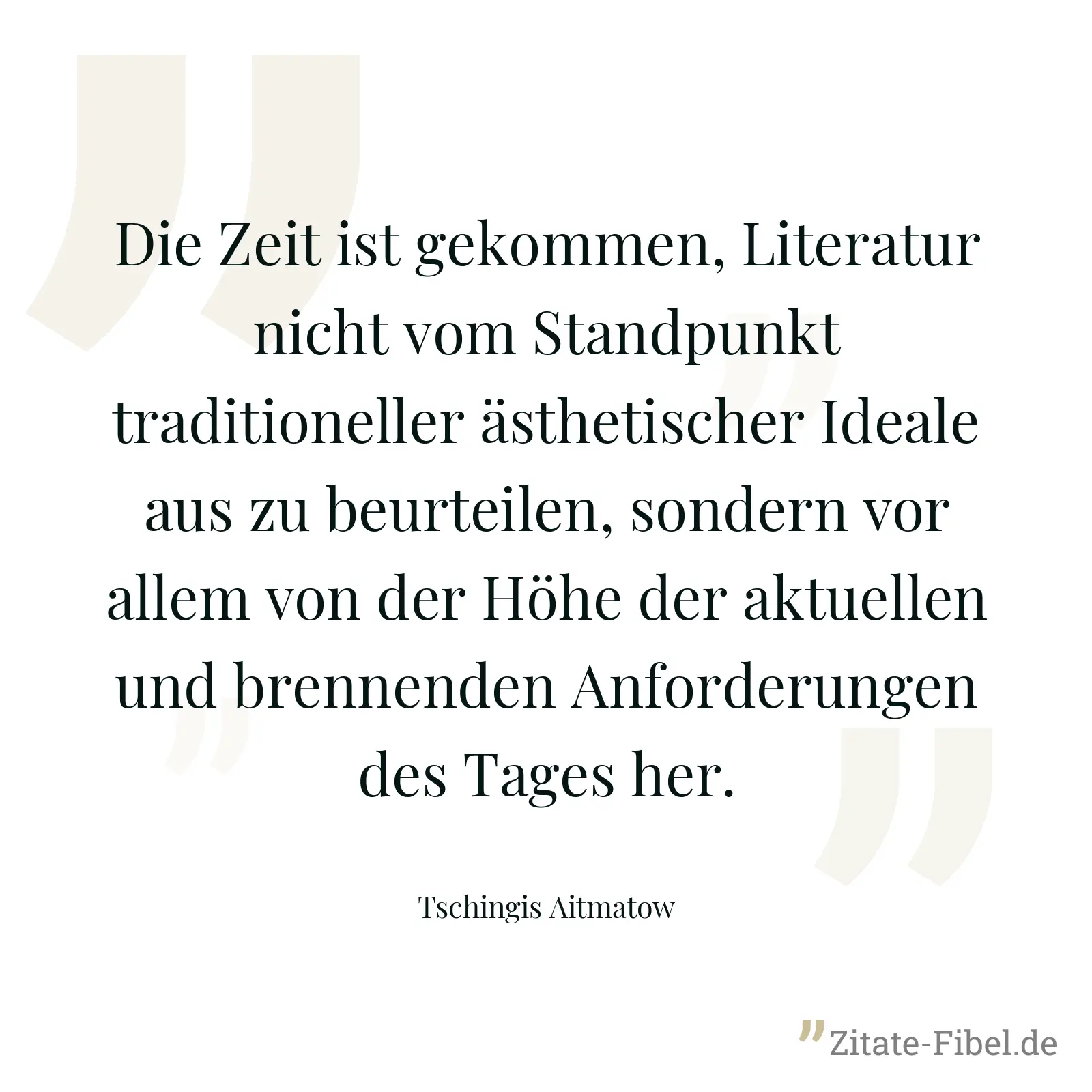 Die Zeit ist gekommen, Literatur nicht vom Standpunkt traditioneller ästhetischer Ideale aus zu beurteilen, sondern vor allem von der Höhe der aktuellen und brennenden Anforderungen des Tages her. - Tschingis Aitmatow