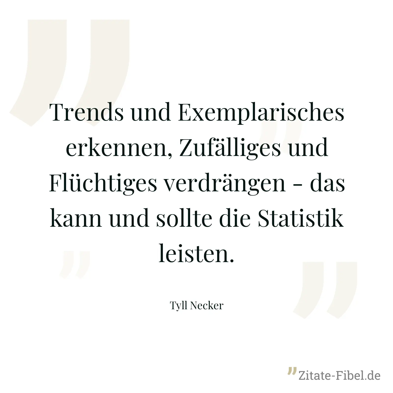 Trends und Exemplarisches erkennen, Zufälliges und Flüchtiges verdrängen - das kann und sollte die Statistik leisten. - Tyll Necker