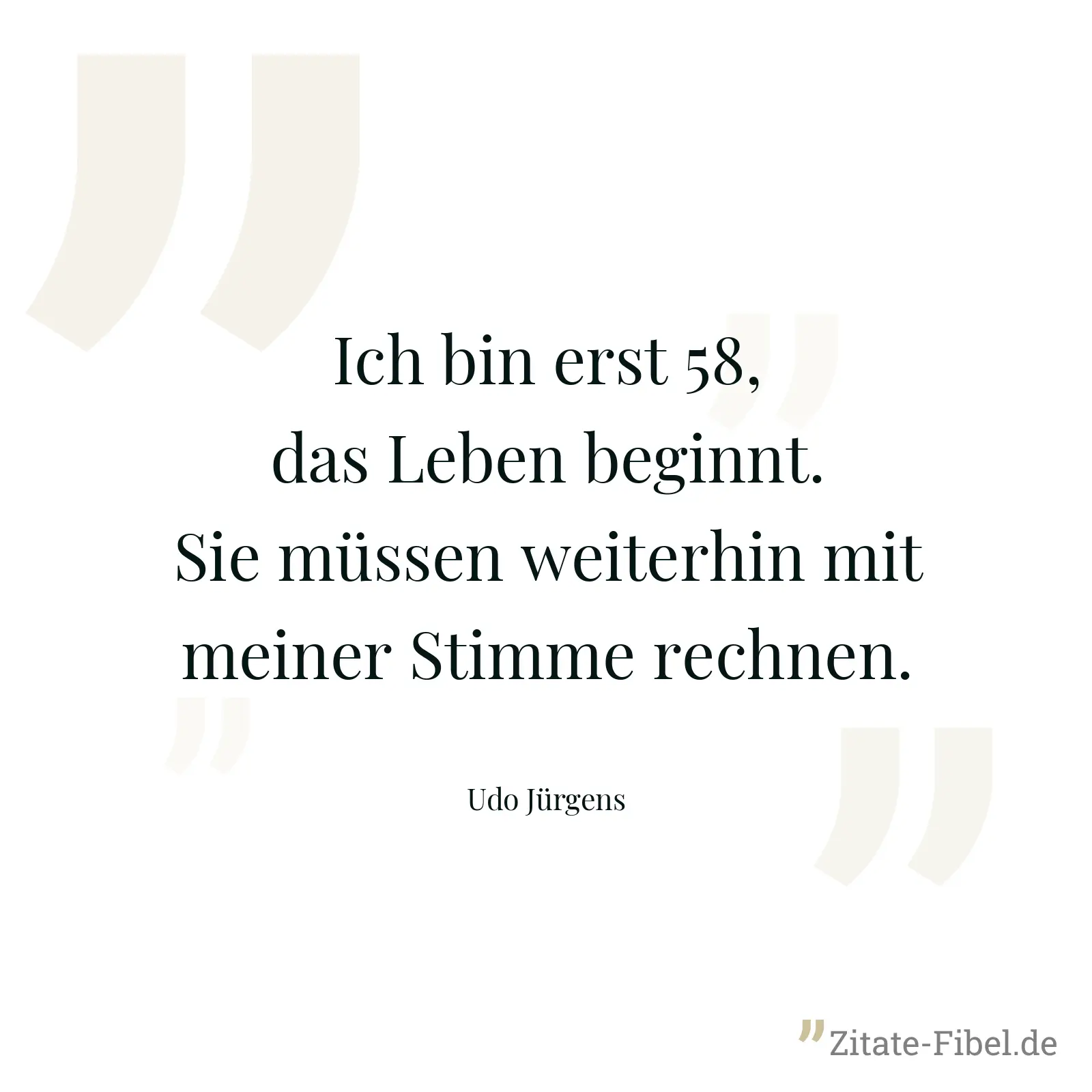 Ich bin erst 58, das Leben beginnt. Sie müssen weiterhin mit meiner Stimme rechnen. - Udo Jürgens