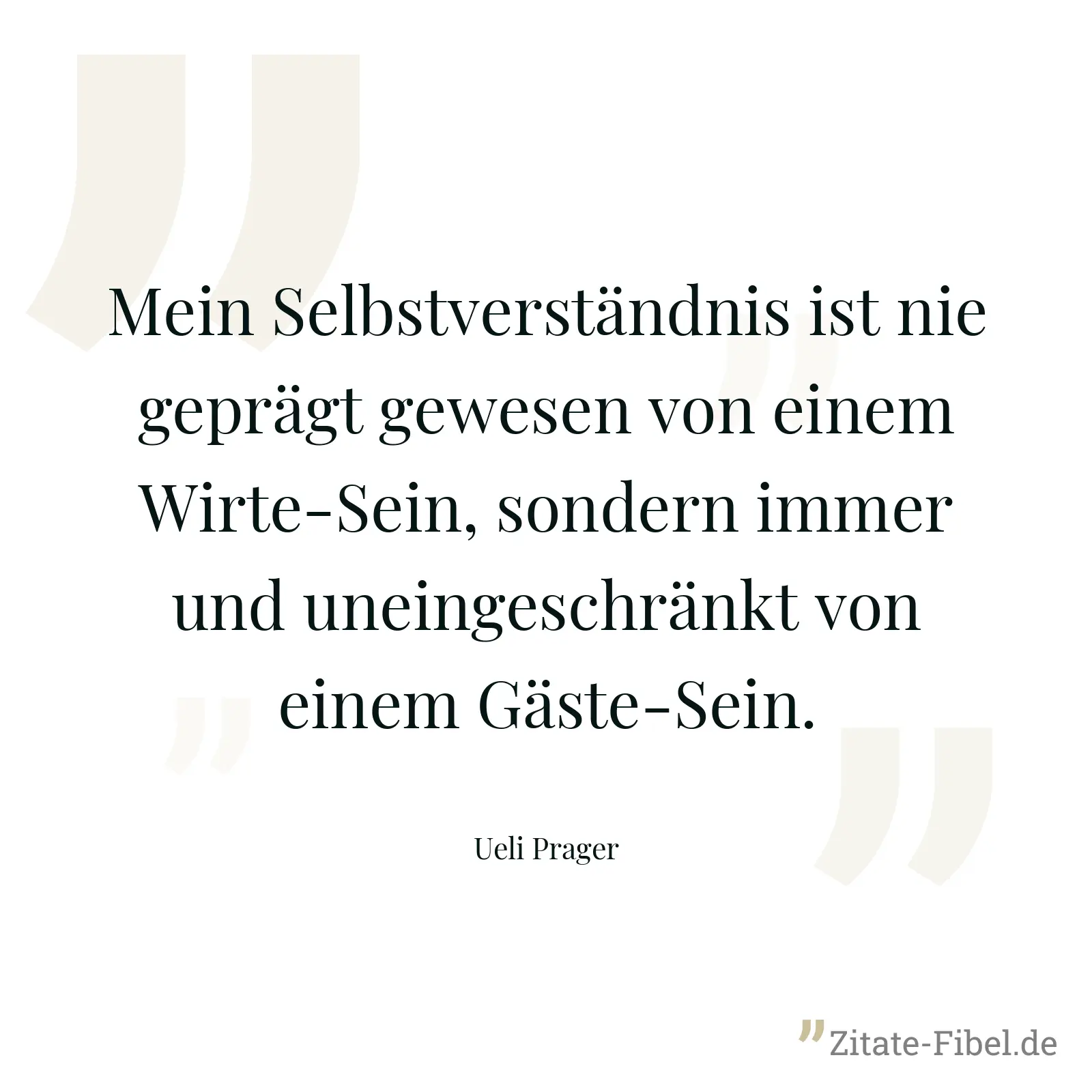 Mein Selbstverständnis ist nie geprägt gewesen von einem Wirte-Sein, sondern immer und uneingeschränkt von einem Gäste-Sein. - Ueli Prager