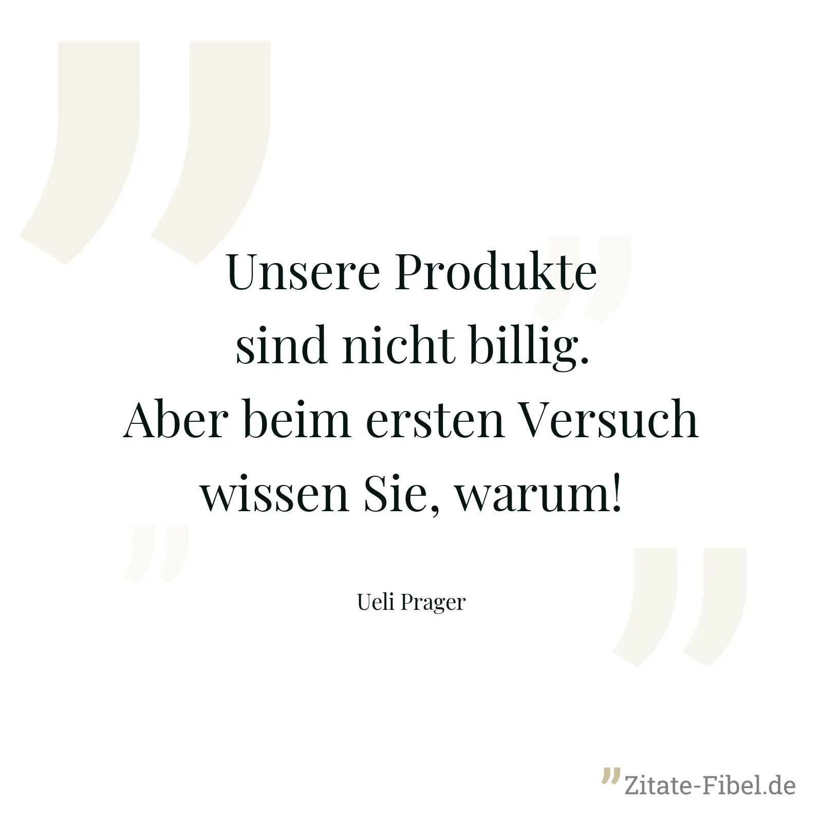 Unsere Produkte sind nicht billig. Aber beim ersten Versuch wissen Sie, warum! - Ueli Prager
