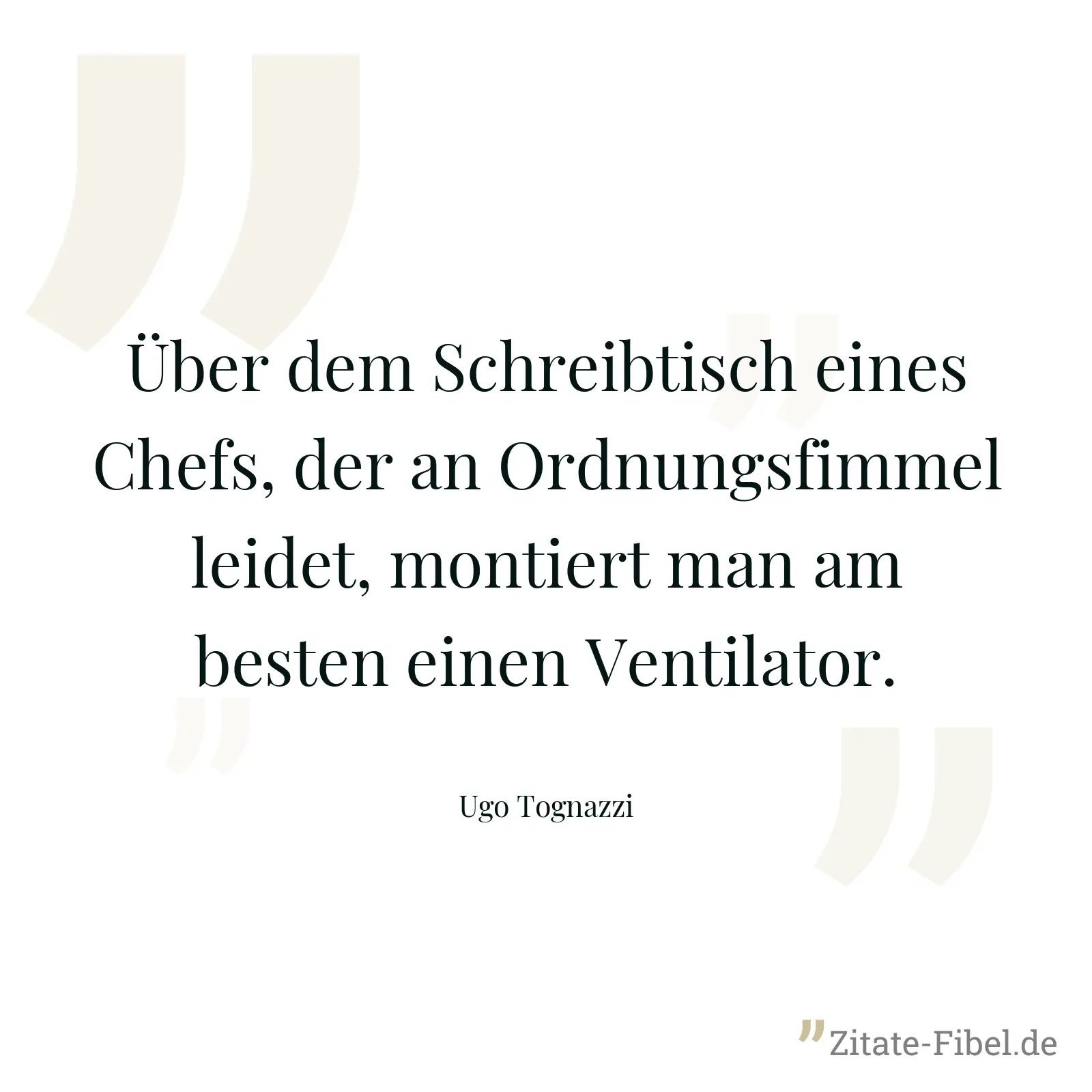 Über dem Schreibtisch eines Chefs, der an Ordnungsfimmel leidet, montiert man am besten einen Ventilator. - Ugo Tognazzi