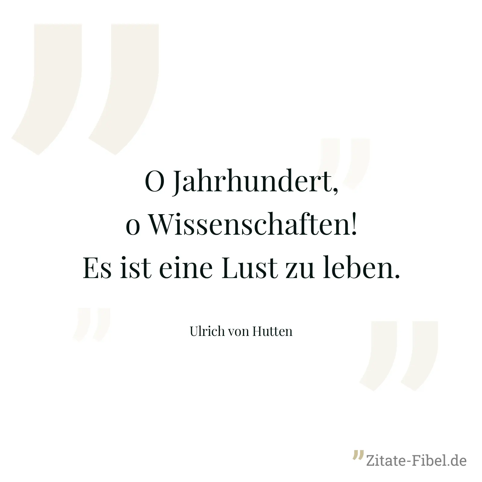 O Jahrhundert, o Wissenschaften! Es ist eine Lust zu leben. - Ulrich von Hutten