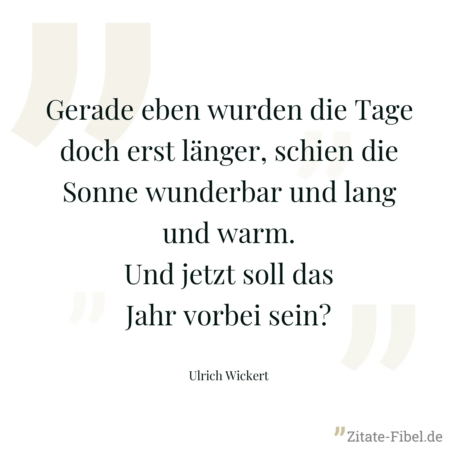 Gerade eben wurden die Tage doch erst länger, schien die Sonne wunderbar und lang und warm. Und jetzt soll das Jahr vorbei sein? - Ulrich Wickert