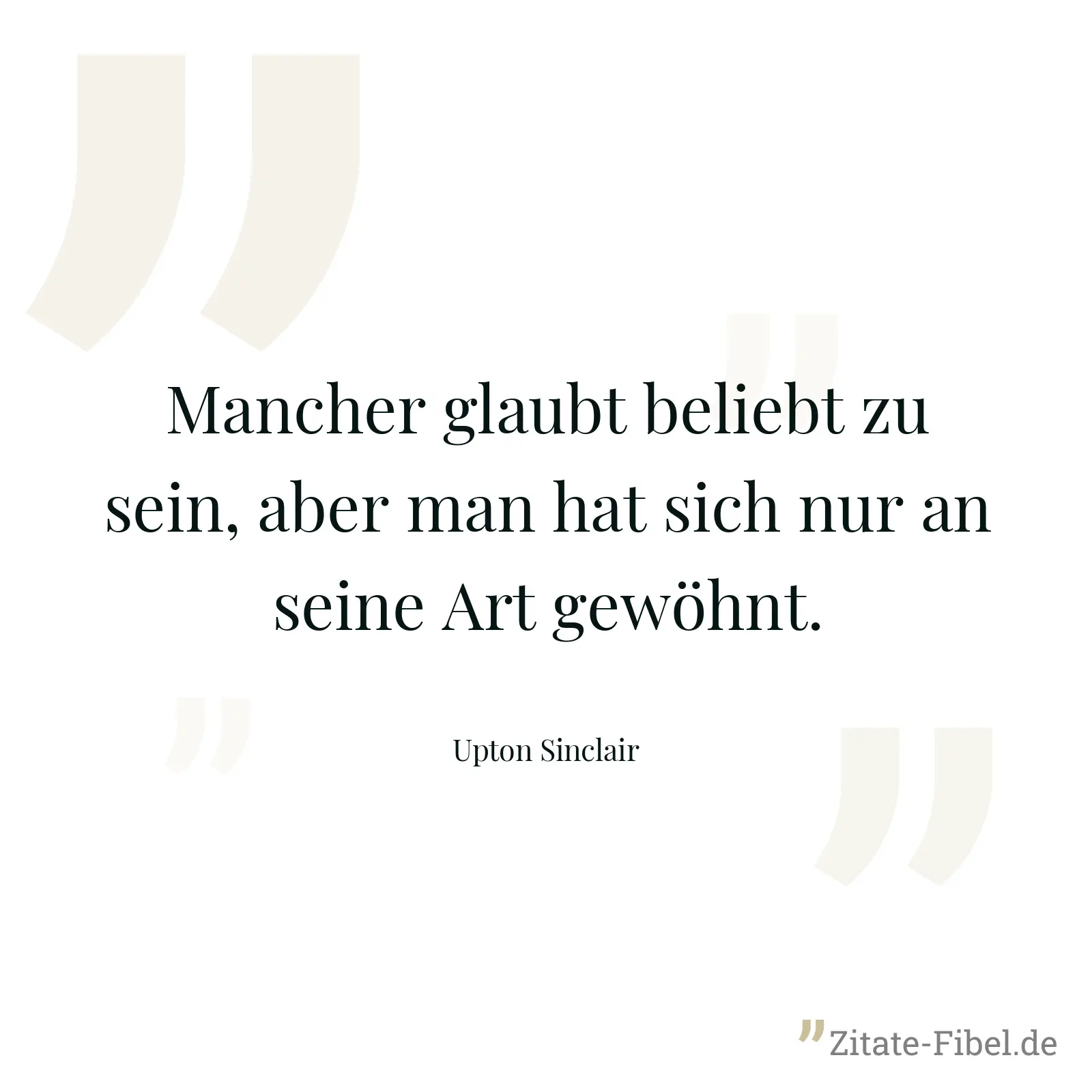 Mancher glaubt beliebt zu sein, aber man hat sich nur an seine Art gewöhnt. - Upton Sinclair