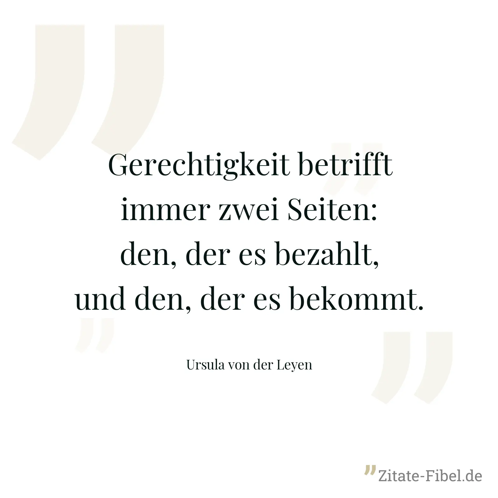 Gerechtigkeit betrifft immer zwei Seiten: den, der es bezahlt, und den, der es bekommt. - Ursula von der Leyen