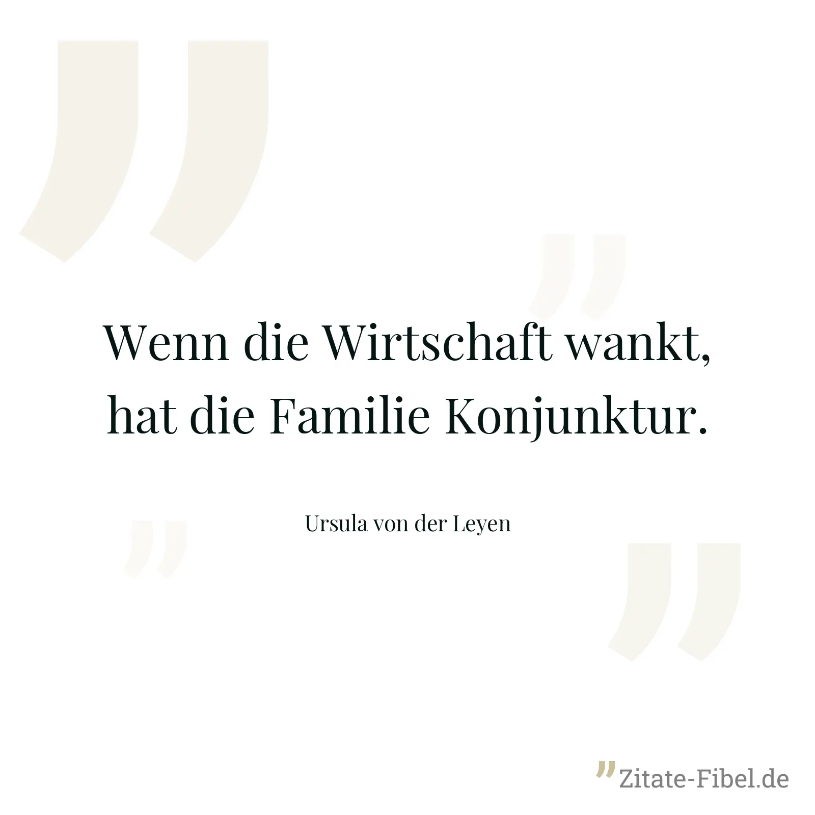 Wenn die Wirtschaft wankt, hat die Familie Konjunktur. - Ursula von der Leyen