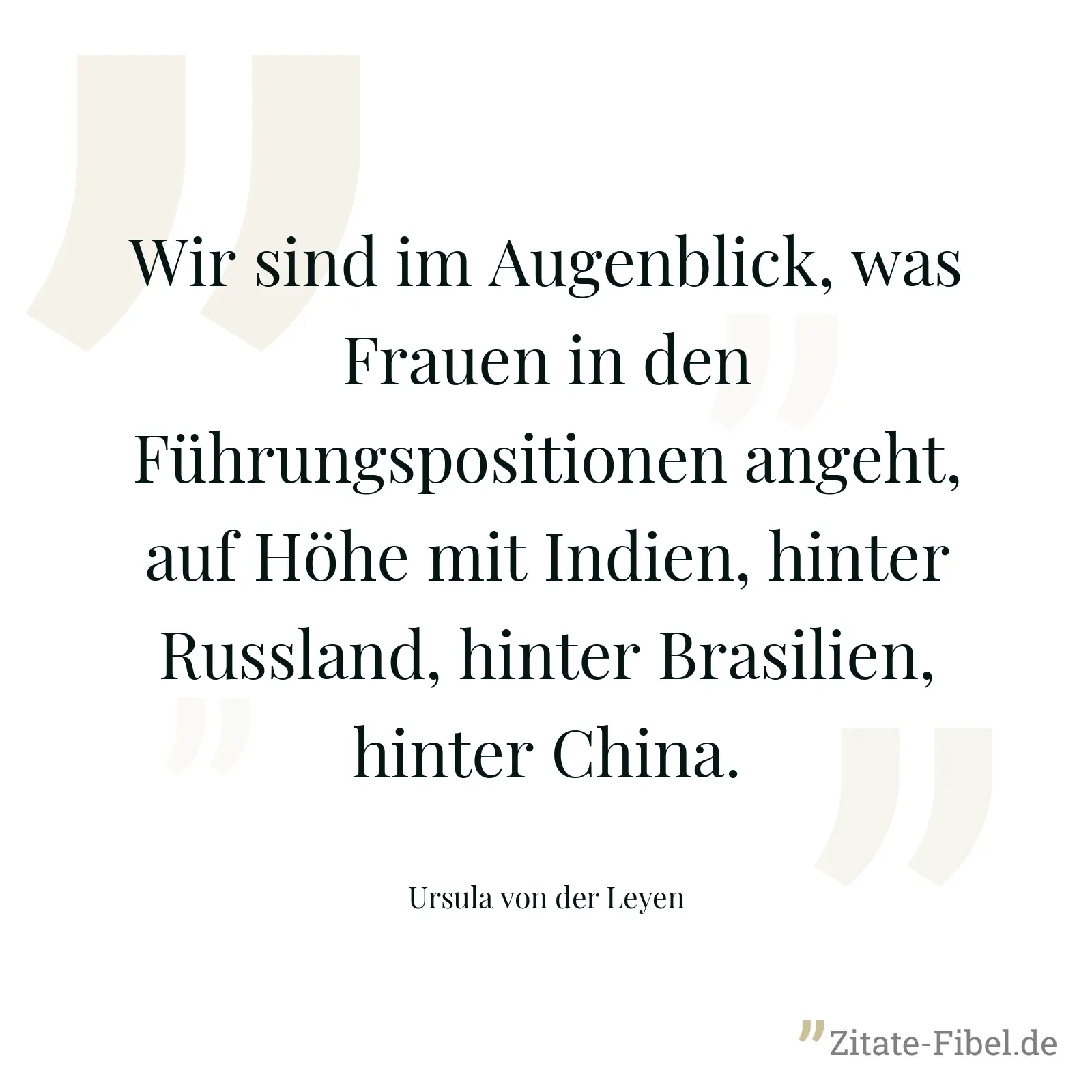 Wir sind im Augenblick, was Frauen in den Führungspositionen angeht, auf Höhe mit Indien, hinter Russland, hinter Brasilien, hinter China. - Ursula von der Leyen