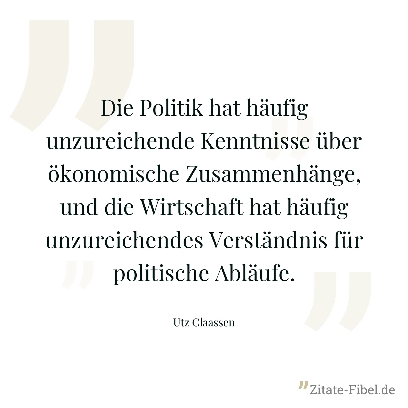 Die Politik hat häufig unzureichende Kenntnisse über ökonomische Zusammenhänge, und die Wirtschaft hat häufig unzureichendes Verständnis für politische Abläufe. - Utz Claassen