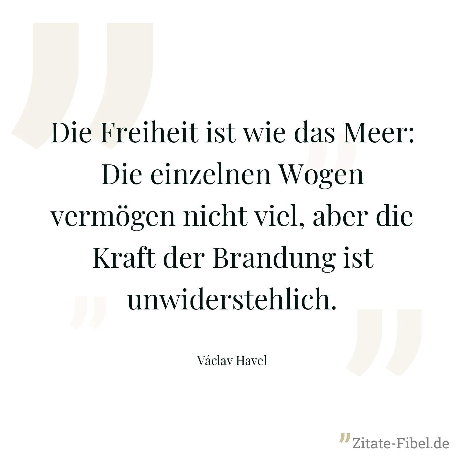 Die Freiheit ist wie das Meer: Die einzelnen Wogen vermögen nicht viel, aber die Kraft der Brandung ist unwiderstehlich. - Václav Havel